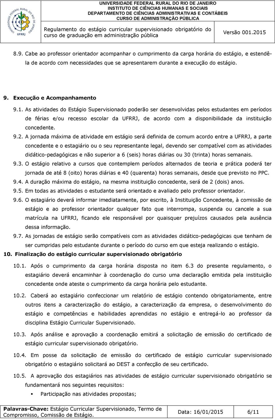 As atividades do Estágio Supervisionado poderão ser desenvolvidas pelos estudantes em períodos de férias e/ou recesso escolar da UFRRJ, de acordo com a disponibilidade da instituição concedente. 9.2.