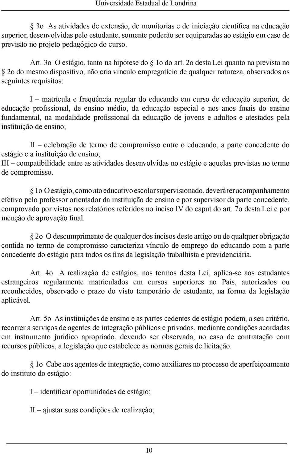 2o desta Lei quanto na prevista no 2o do mesmo dispositivo, não cria vínculo empregatício de qualquer natureza, observados os seguintes requisitos: I matrícula e freqüência regular do educando em