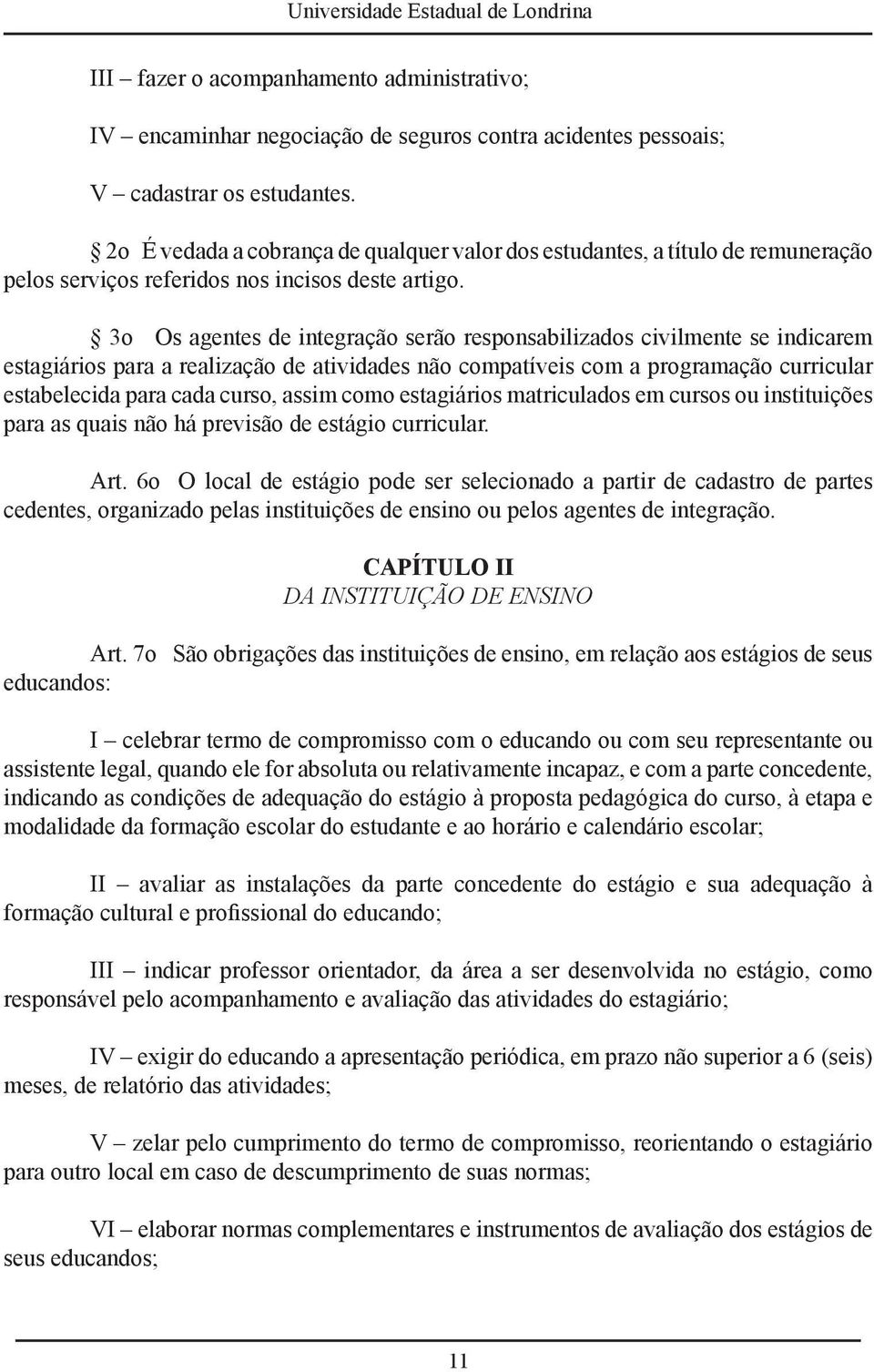 3o Os agentes de integração serão responsabilizados civilmente se indicarem estagiários para a realização de atividades não compatíveis com a programação curricular estabelecida para cada curso,