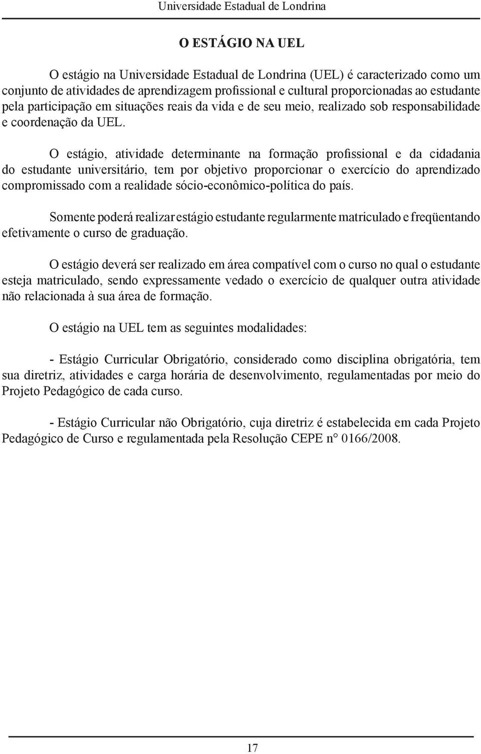 O estágio, atividade determinante na formação profissional e da cidadania do estudante universitário, tem por objetivo proporcionar o exercício do aprendizado compromissado com a realidade