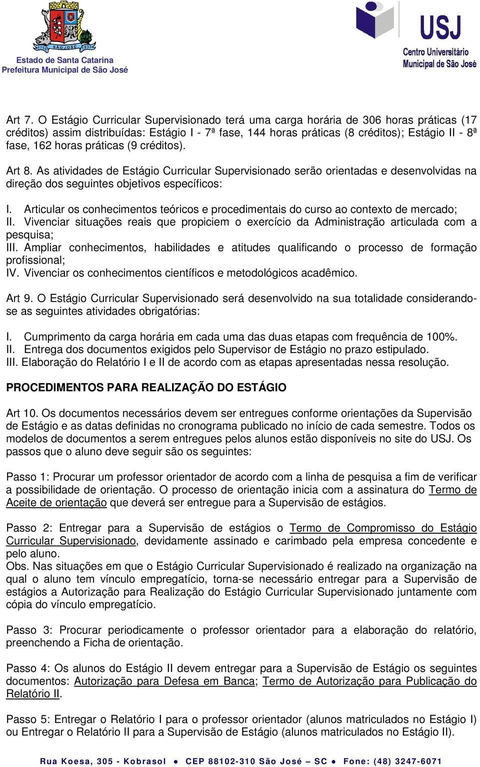 horas práticas (9 créditos). Art 8. As atividades de Estágio Curricular Supervisionado serão orientadas e desenvolvidas na direção dos seguintes objetivos específicos: I.