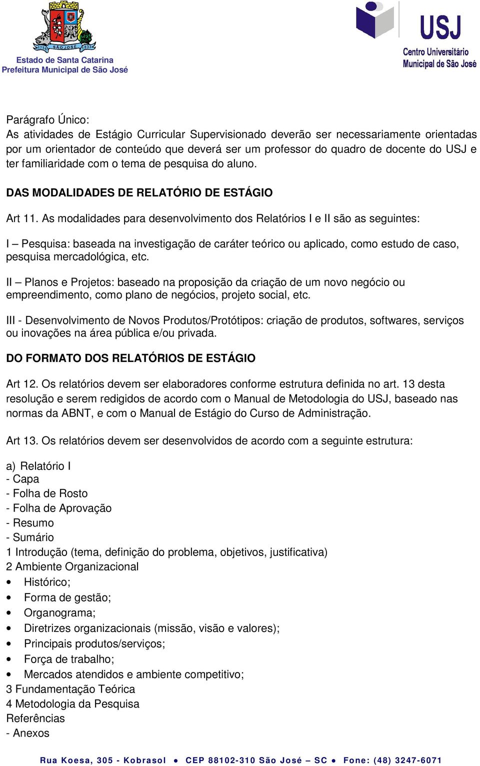 As modalidades para desenvolvimento dos Relatórios I e II são as seguintes: I Pesquisa: baseada na investigação de caráter teórico ou aplicado, como estudo de caso, pesquisa mercadológica, etc.