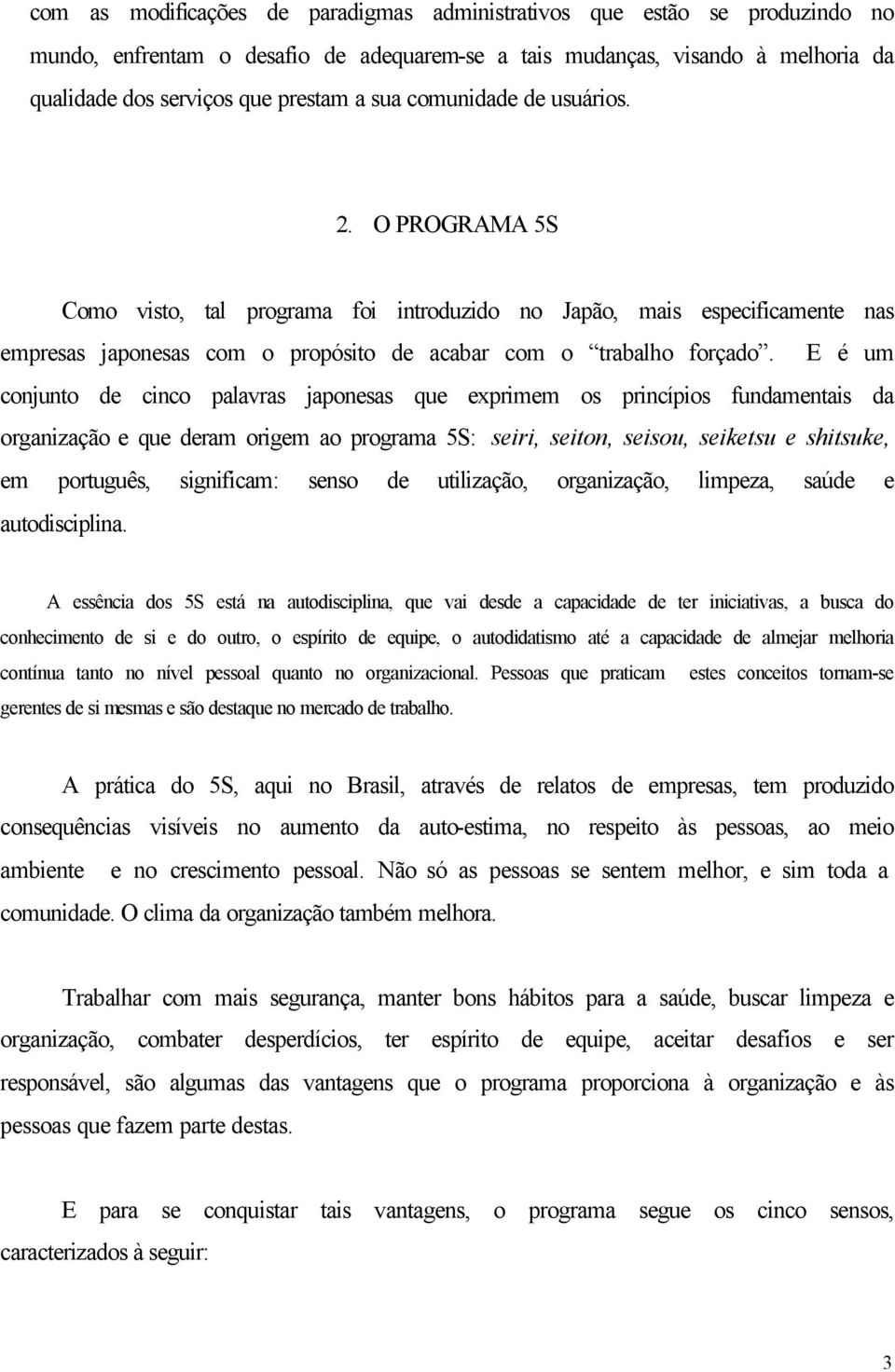 E é um conjunto de cinco palavras japonesas que exprimem os princípios fundamentais da organização e que deram origem ao programa 5S: seiri, seiton, seisou, seiketsu e shitsuke, em português,