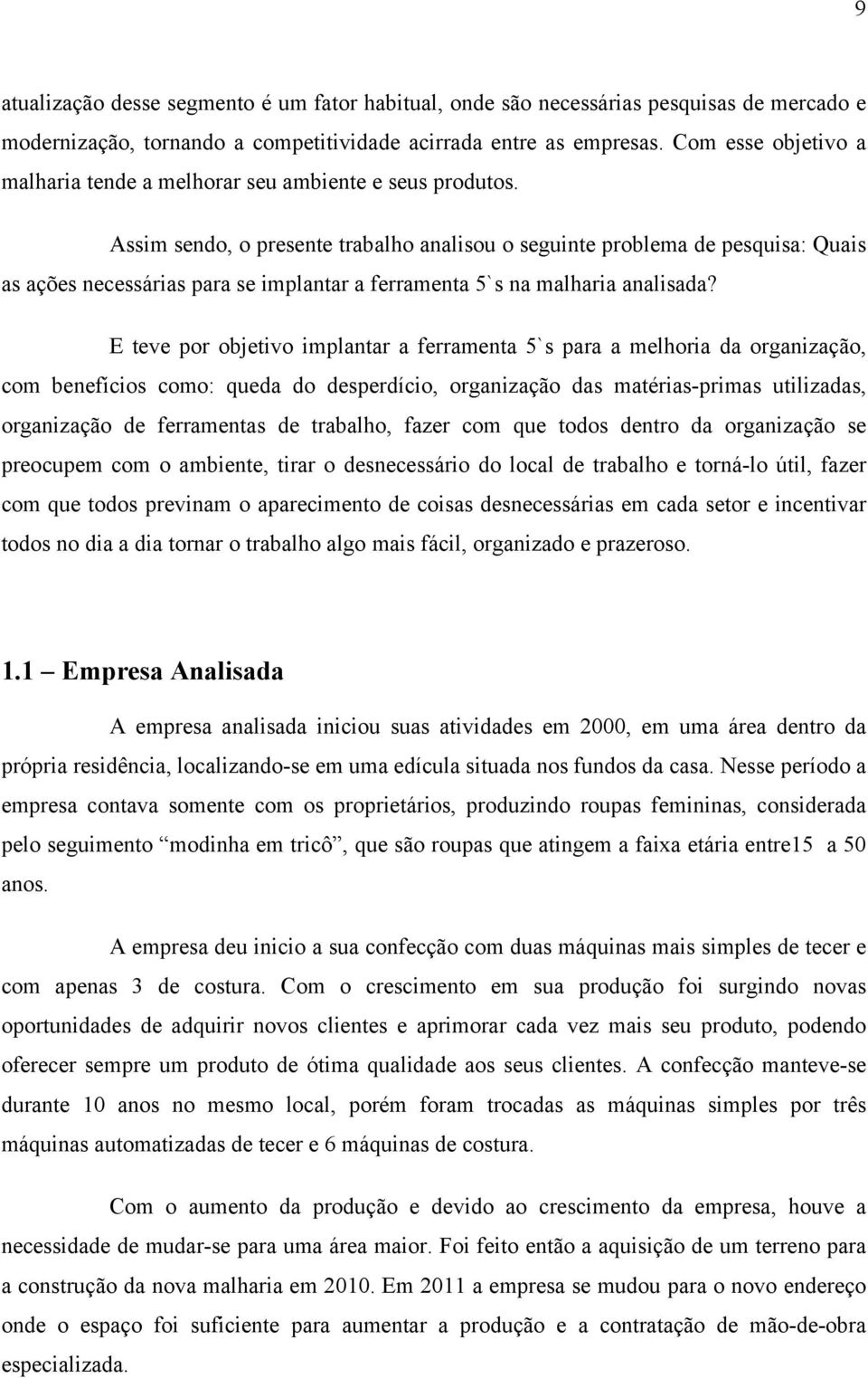 Assim sendo, o presente trabalho analisou o seguinte problema de pesquisa: Quais as ações necessárias para se implantar a ferramenta 5`s na malharia analisada?