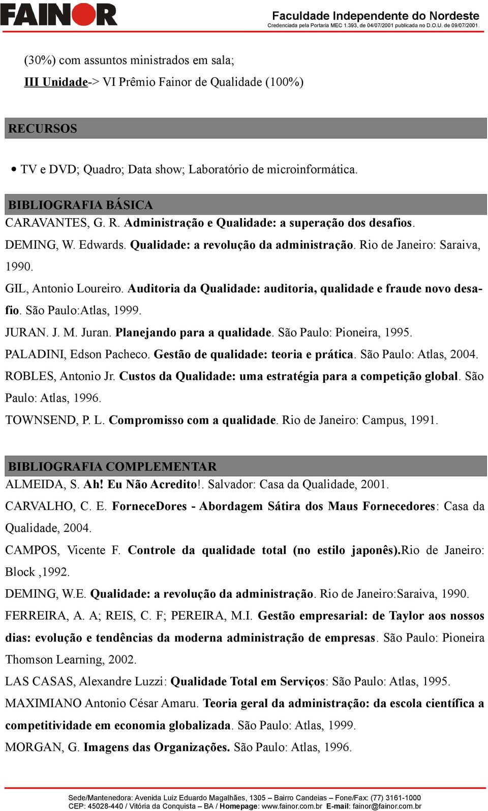 São Paulo:Atlas, 1999. JURAN. J. M. Juran. Planejando para a qualidade. São Paulo: Pioneira, 1995. PALADINI, Edson Pacheco. Gestão de qualidade: teoria e prática. São Paulo: Atlas, 2004.