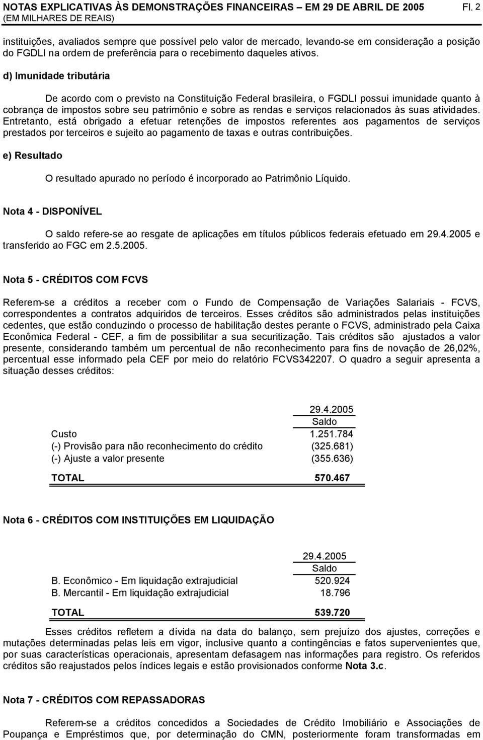 d) Imunidade tributária De acordo com o previsto na Constituição Federal brasileira, o FGDLI possui imunidade quanto à cobrança de impostos sobre seu patrimônio e sobre as rendas e serviços
