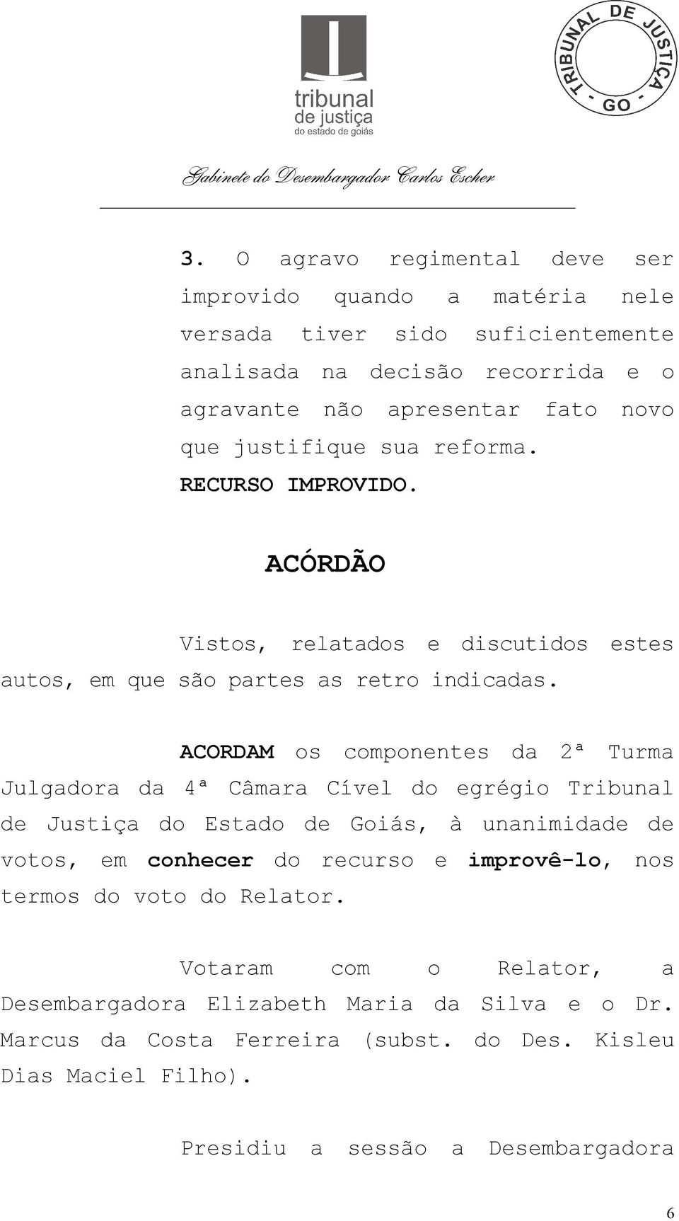 ACORDAM os componentes da 2ª Turma Julgadora da 4ª Câmara Cível do egrégio Tribunal de Justiça do Estado de Goiás, à unanimidade de votos, em conhecer do recurso e