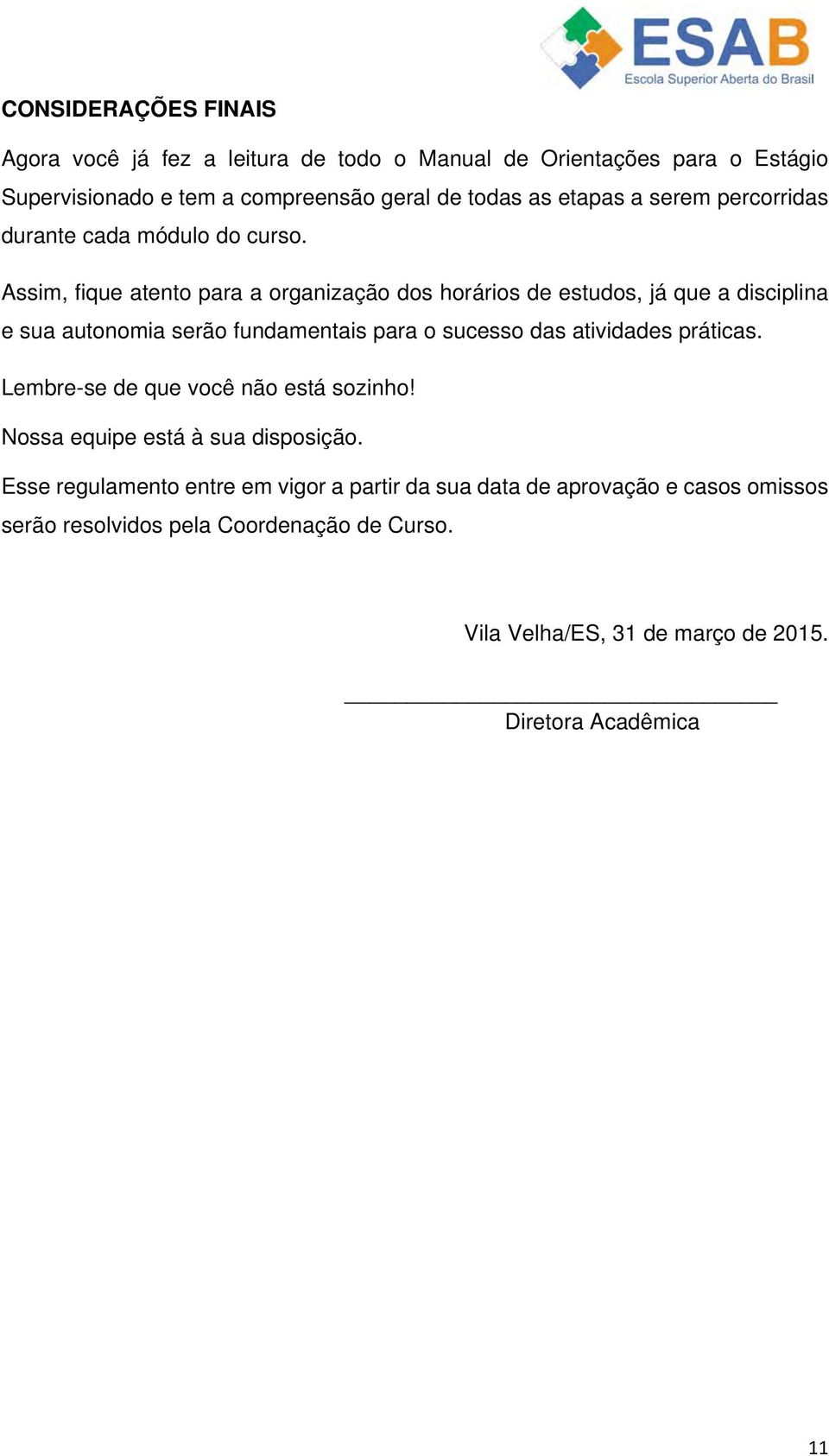 Assim, fique atento para a organização dos horários de estudos, já que a disciplina e sua autonomia serão fundamentais para o sucesso das atividades