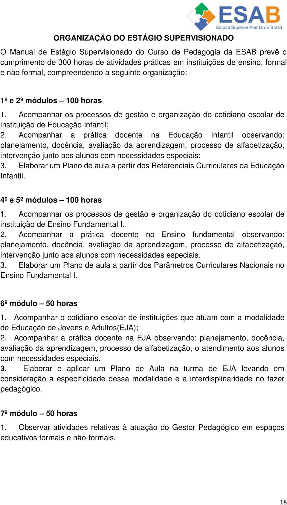 Acompanhar a prática docente na Educação Infantil observando: planejamento, docência, avaliação da aprendizagem, processo de alfabetização, intervenção junto aos alunos com necessidades especiais; 3.