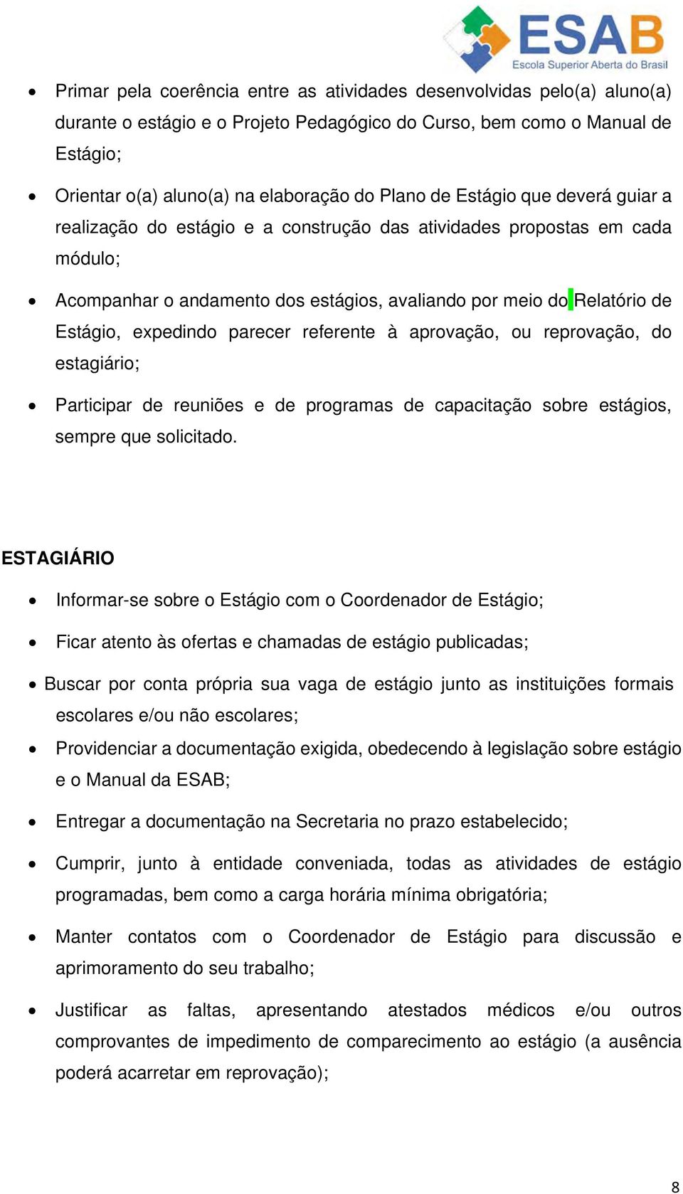 parecer referente à aprovação, ou reprovação, do estagiário; Participar de reuniões e de programas de capacitação sobre estágios, sempre que solicitado.