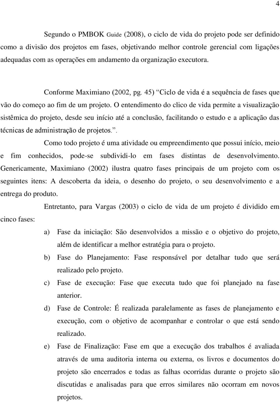 O entendimento do clico de vida permite a visualização sistêmica do projeto, desde seu início até a conclusão, facilitando o estudo e a aplicação das técnicas de administração de projetos.