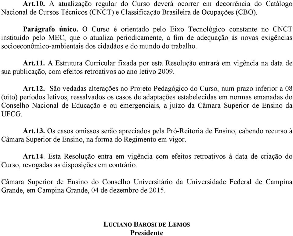 mundo do trabalho. Art.11. A Estrutura Curricular fixada por esta Resolução entrará em vigência na data de sua publicação, com efeitos retroativos ao ano letivo 2009. Art.12.