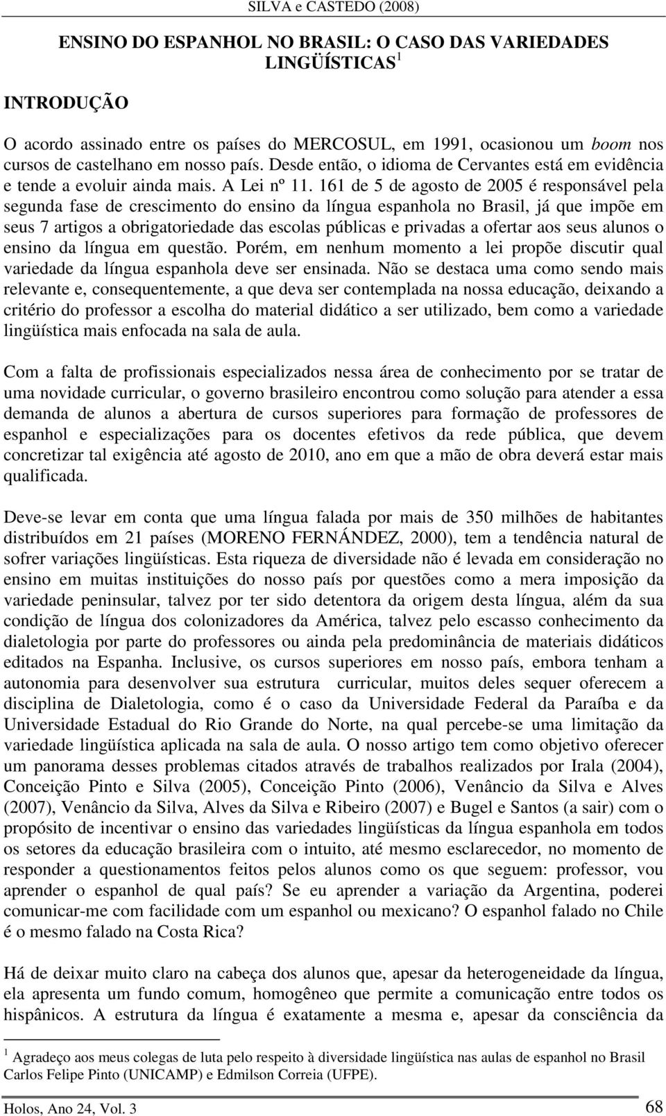 161 de 5 de agosto de 2005 é responsável pela segunda fase de crescimento do ensino da língua espanhola no Brasil, já que impõe em seus 7 artigos a obrigatoriedade das escolas públicas e privadas a