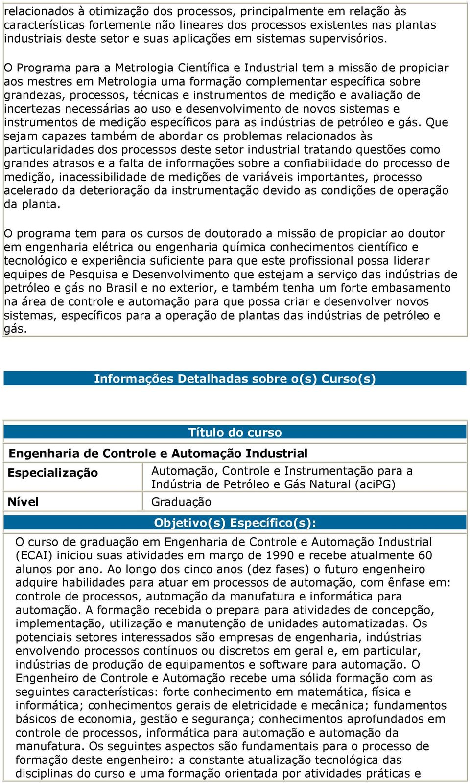 O Programa para a Metrologia Científica e Industrial tem a missão de propiciar aos mestres em Metrologia uma formação complementar específica sobre grandezas, processos, técnicas e instrumentos de