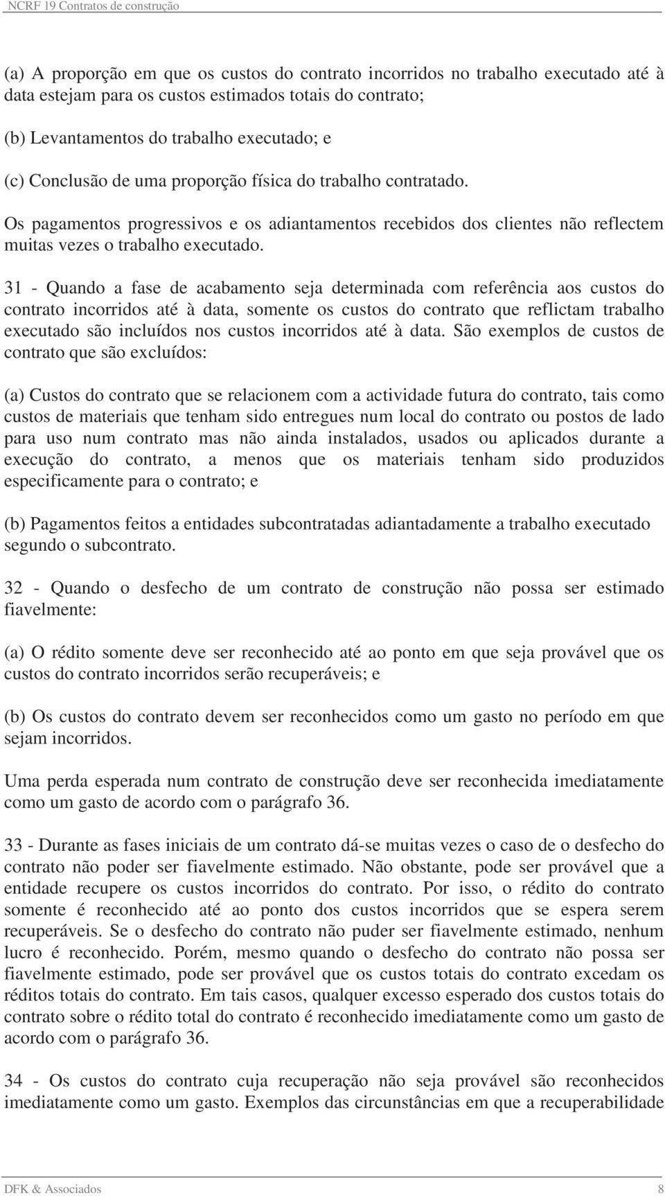 31 - Quando a fase de acabamento seja determinada com referência aos custos do contrato incorridos até à data, somente os custos do contrato que reflictam trabalho executado são incluídos nos custos