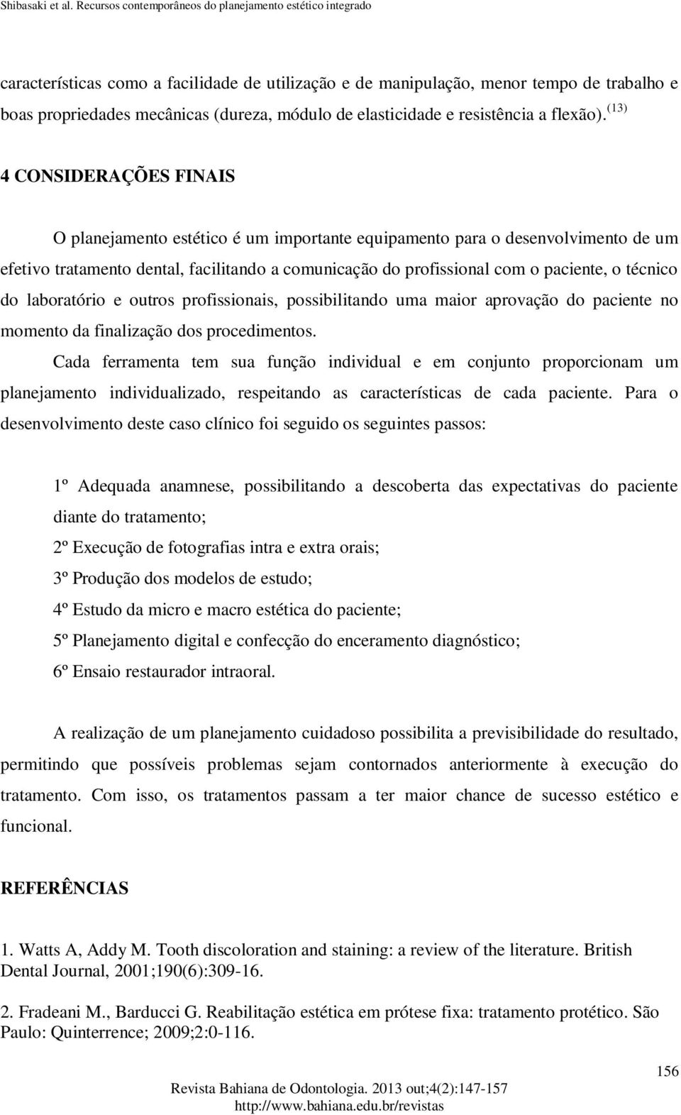 técnico do laboratório e outros profissionais, possibilitando uma maior aprovação do paciente no momento da finalização dos procedimentos.