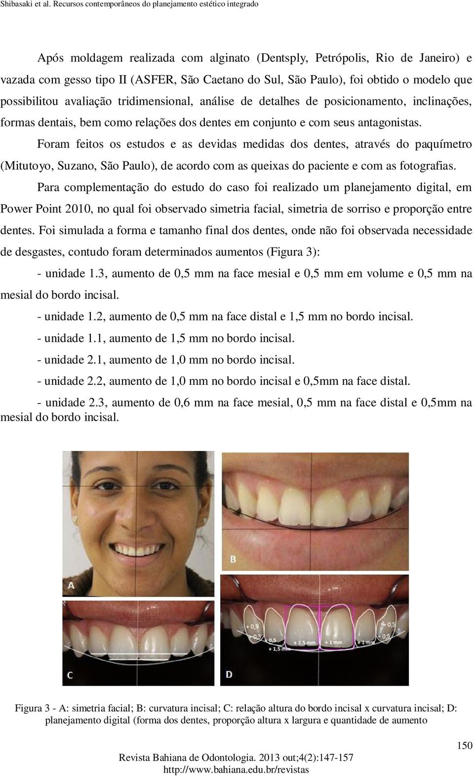Foram feitos os estudos e as devidas medidas dos dentes, através do paquímetro (Mitutoyo, Suzano, São Paulo), de acordo com as queixas do paciente e com as fotografias.