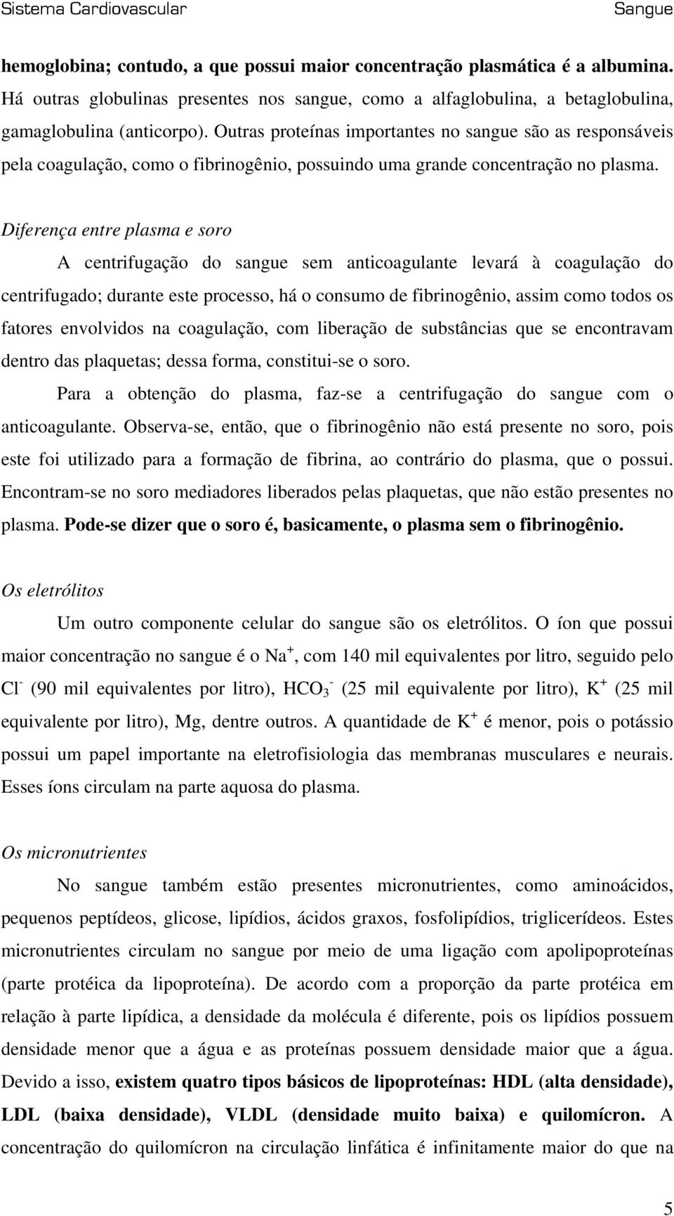 Diferença entre plasma e soro A centrifugação do sangue sem anticoagulante levará à coagulação do centrifugado; durante este processo, há o consumo de fibrinogênio, assim como todos os fatores