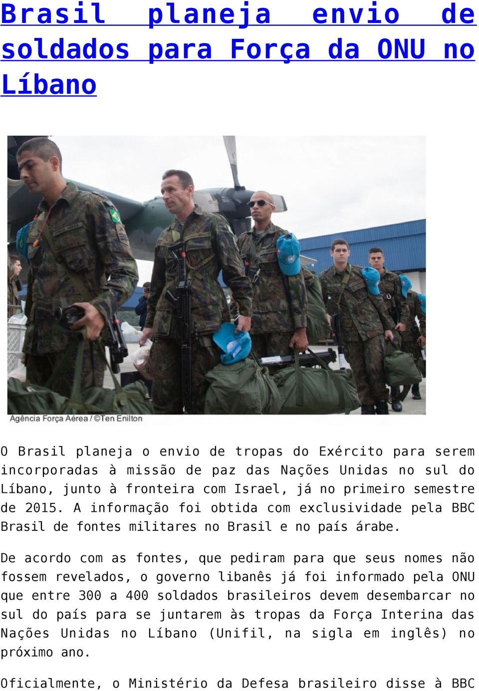 De acordo com as fontes, que pediram para que seus nomes não fossem revelados, o governo libanês já foi informado pela ONU que entre 300 a 400 soldados brasileiros devem desembarcar