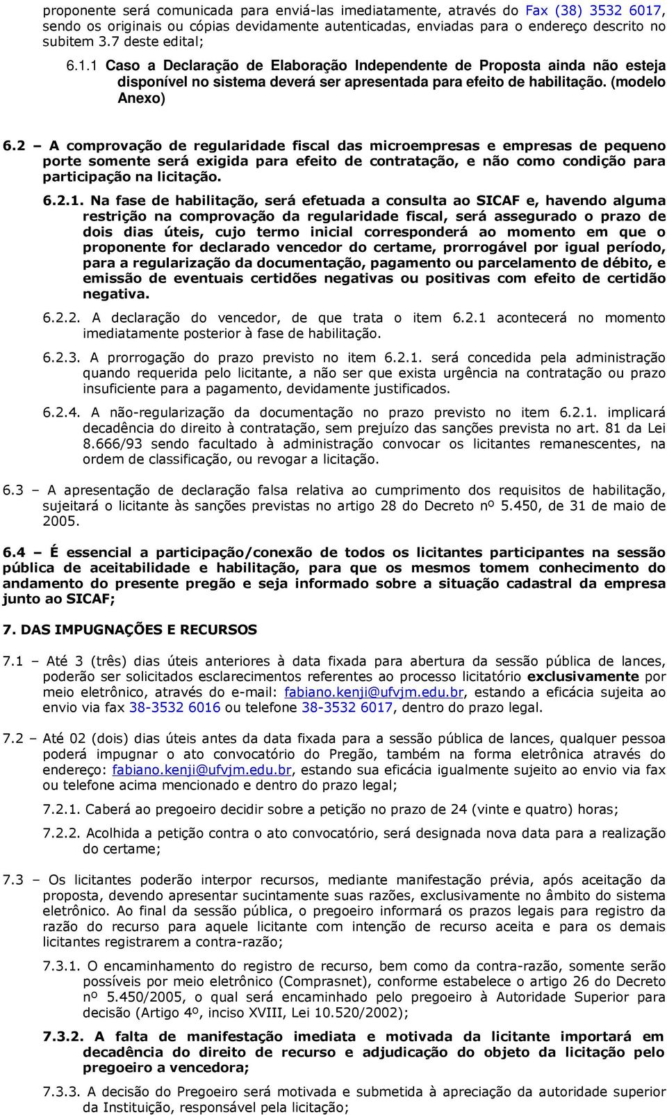 2 A comprovação de regularidade fiscal das microempresas e empresas de pequeno porte somente será exigida para efeito de contratação, e não como condição para participação na licitação. 6.2.1.