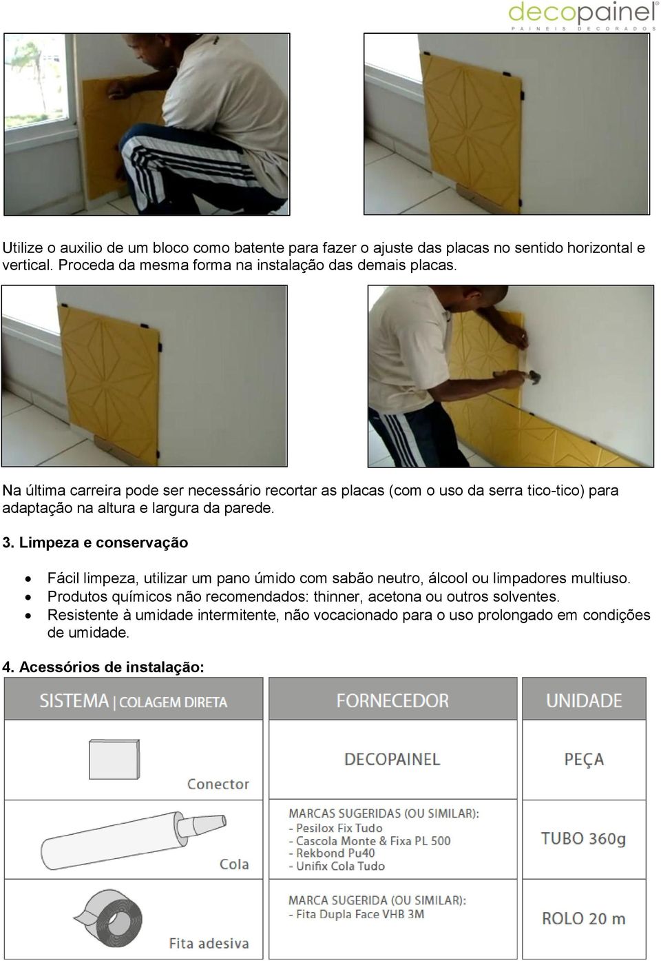 Na última carreira pode ser necessário recortar as placas (com o uso da serra tico-tico) para adaptação na altura e largura da parede. 3.