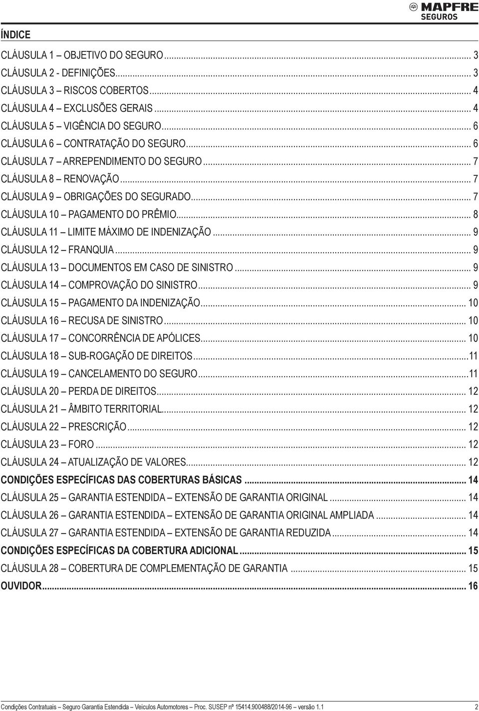 .. 8 Cláusula 11 LIMITE MÁXIMO DE INDENIZAÇÃO... 9 Cláusula 12 FRANQUIA... 9 Cláusula 13 DOCUMENTOS EM CASO DE SINISTRO... 9 Cláusula 14 COMPROVAÇÃO DO SINISTRO.