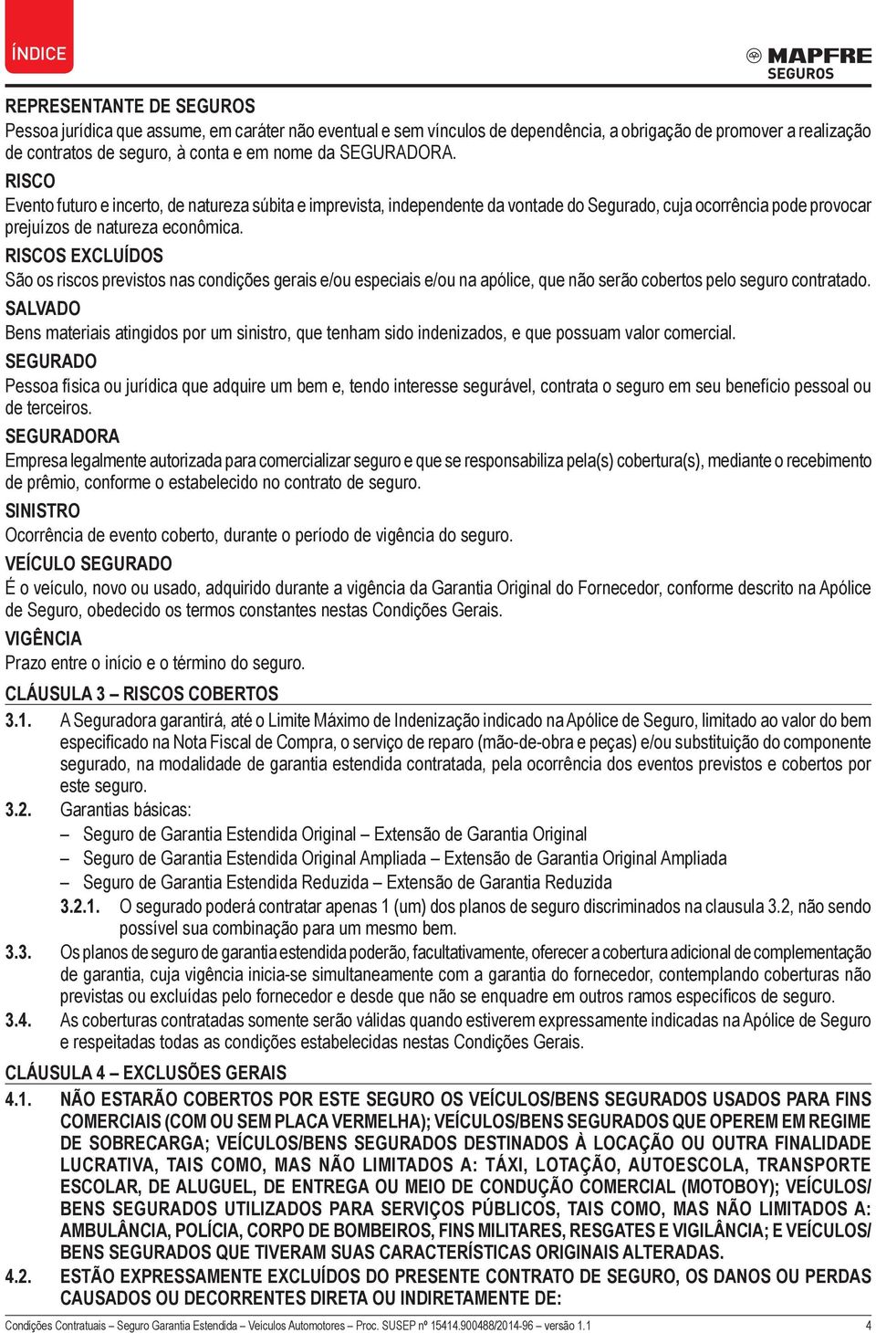 RISCOS EXCLUÍDOS São os riscos previstos nas condições gerais e/ou especiais e/ou na apólice, que não serão cobertos pelo seguro contratado.