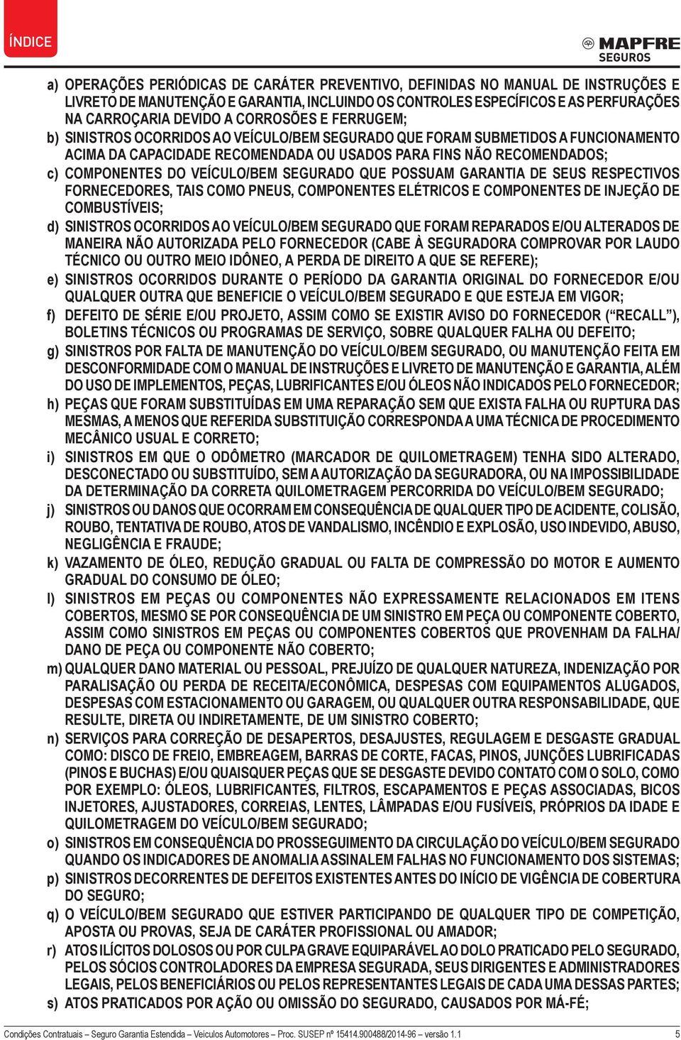 VEÍCULO/BEM SEGURADO QUE POSSUAM GARANTIA DE SEUS RESPECTIVOS FORNECEDORES, TAIS COMO PNEUS, COMPONENTES ELÉTRICOS E COMPONENTES DE INJEÇÃO DE COMBUSTÍVEIS; d) SINISTROS OCORRIDOS AO VEÍCULO/BEM