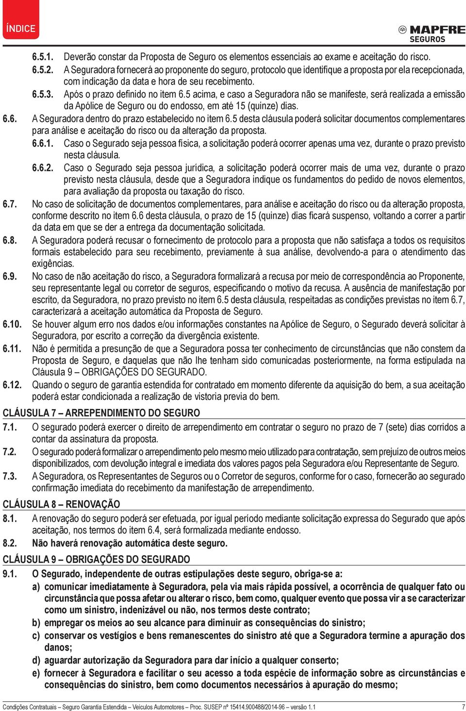 5 acima, e caso a Seguradora não se manifeste, será realizada a emissão da Apólice de Seguro ou do endosso, em até 15 (quinze) dias. 6.6. A Seguradora dentro do prazo estabelecido no item 6.