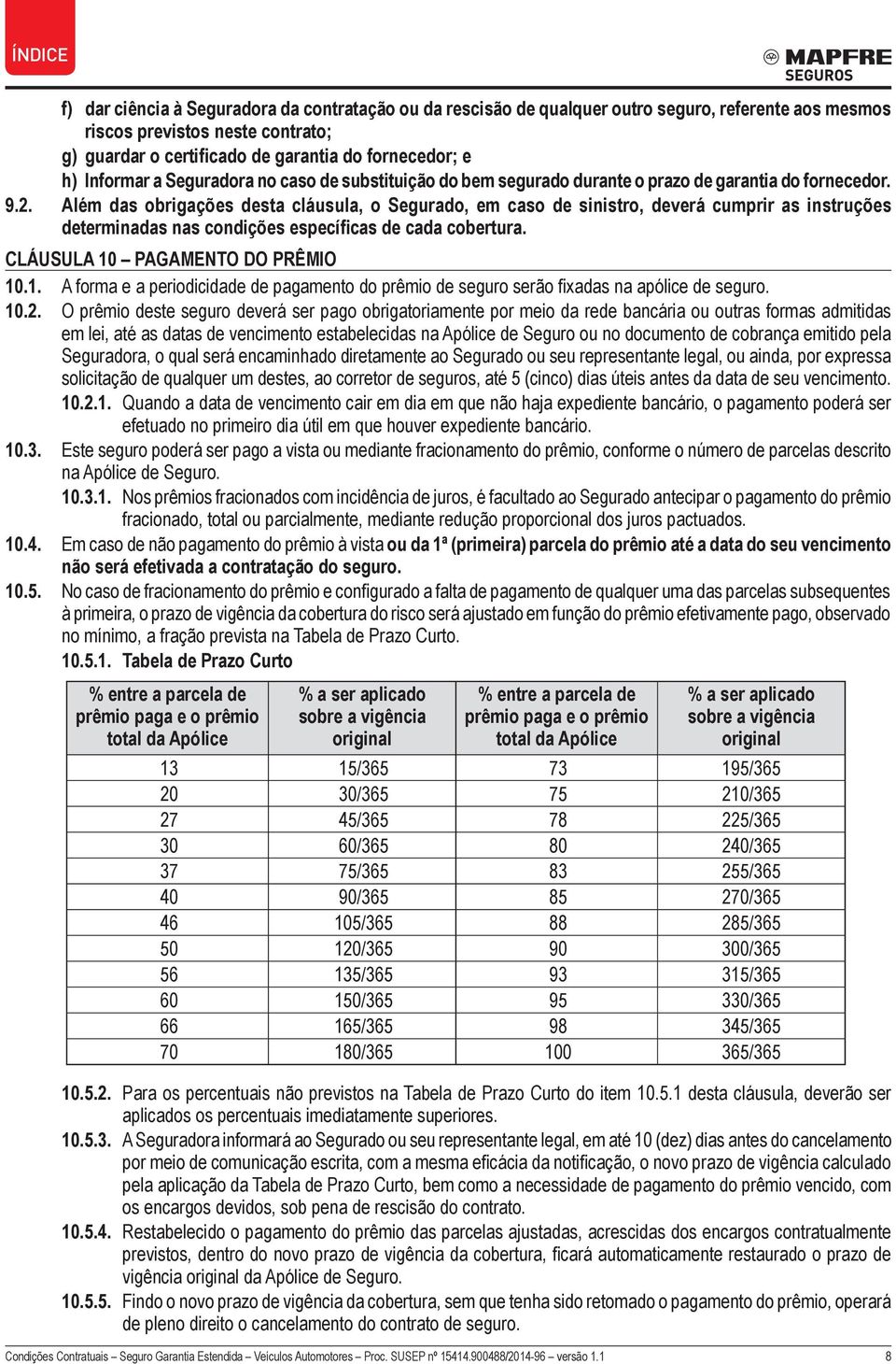 Além das obrigações desta cláusula, o Segurado, em caso de sinistro, deverá cumprir as instruções determinadas nas condições específicas de cada cobertura. Cláusula 10