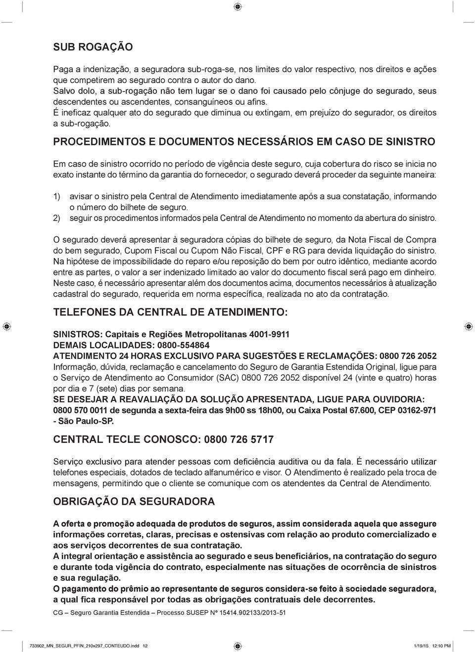 É ineficaz qualquer ato do segurado que diminua ou extingam, em prejuízo do segurador, os direitos a sub-rogação.