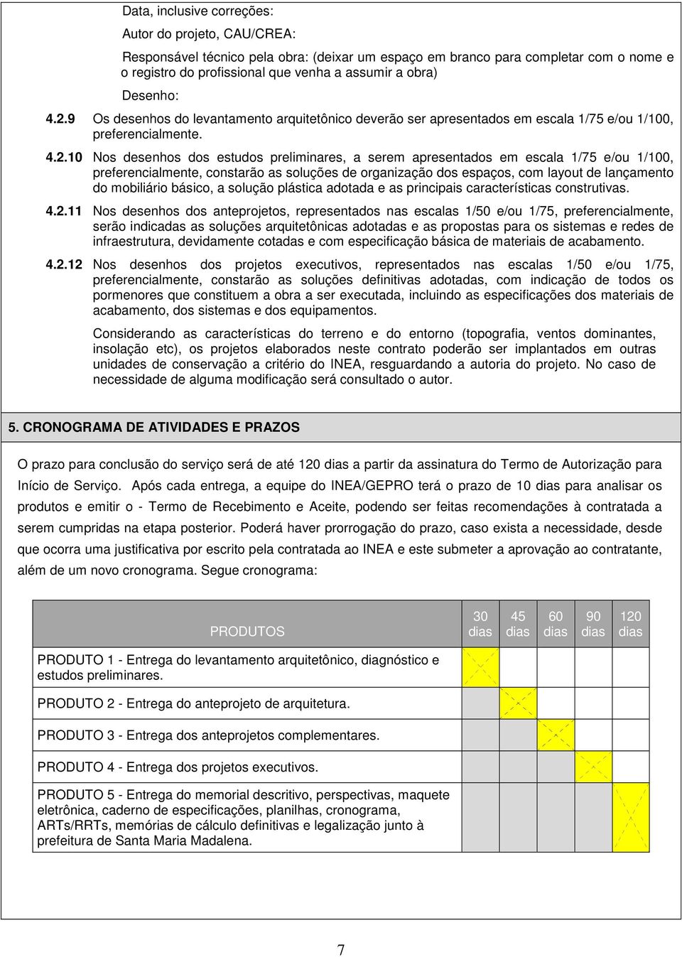 9 Os desenhos do levantamento arquitetônico deverão ser apresentados em escala 1/75 e/ou 1/100, preferencialmente. 4.2.