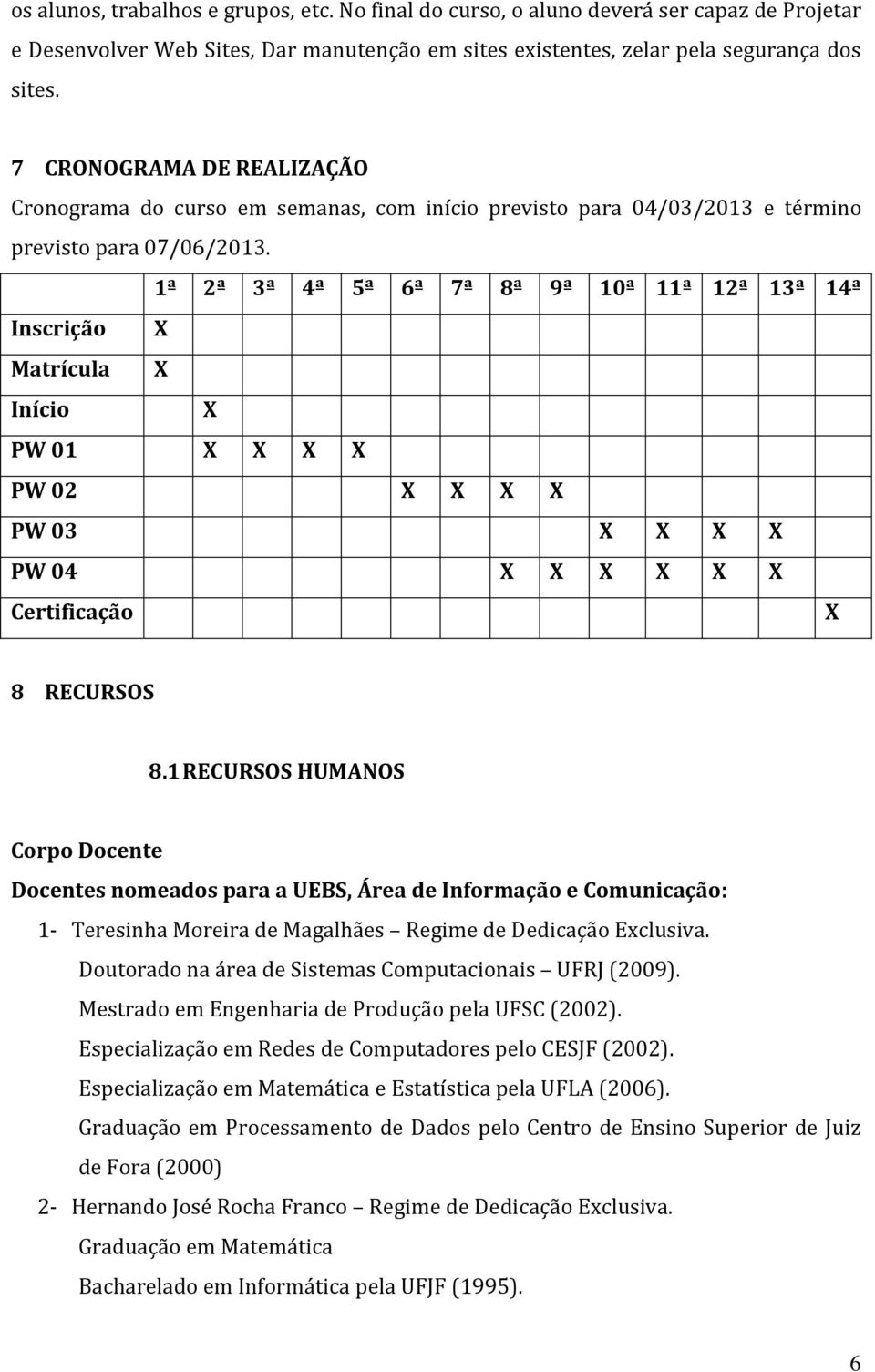 1ª 2ª 3ª 4ª 5ª 6ª 7ª 8ª 9ª 10ª 11ª 12ª 13ª 14ª Inscrição X Matrícula X Início X PW 01 X X X X PW 02 X X X X PW 03 X X X X PW 04 X X X X X X Certificação X 8 RECURSOS 8.