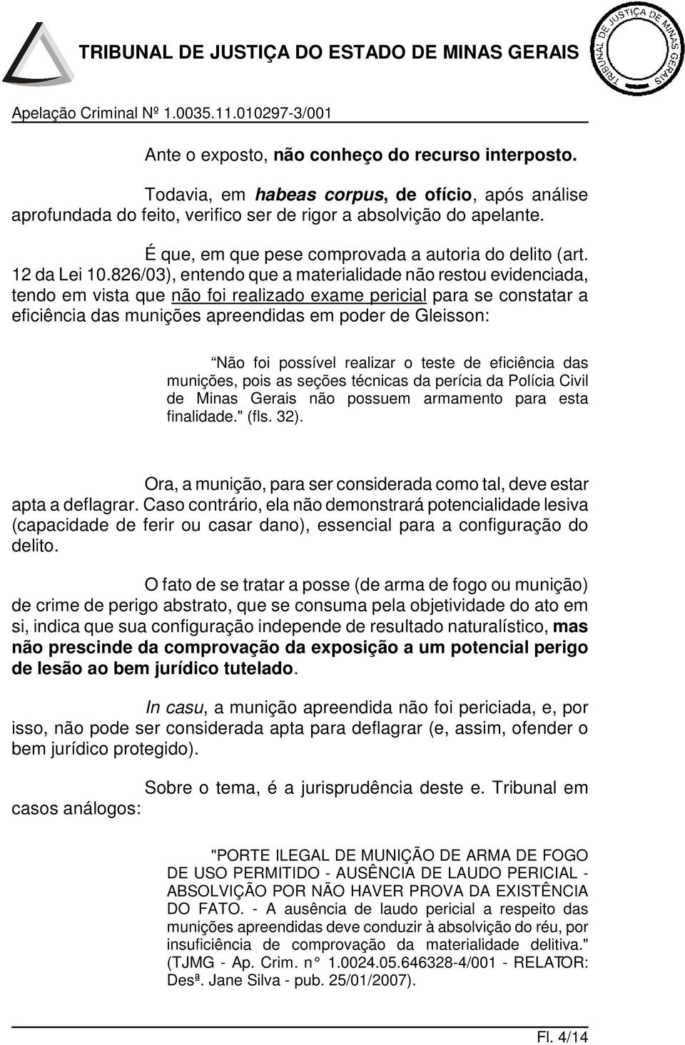 826/03), entendo que a materialidade não restou evidenciada, tendo em vista que não foi realizado exame pericial para se constatar a eficiência das munições apreendidas em poder de Gleisson: Não foi