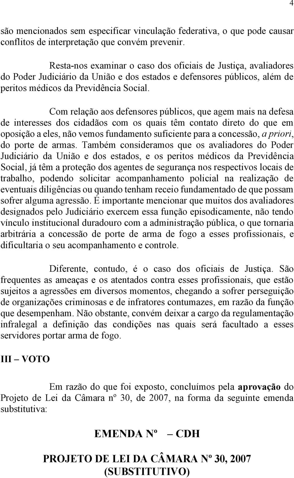 Com relação aos defensores públicos, que agem mais na defesa de interesses dos cidadãos com os quais têm contato direto do que em oposição a eles, não vemos fundamento suficiente para a concessão, a