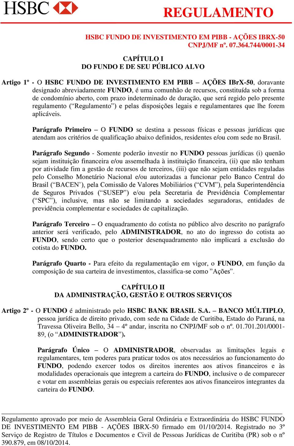 Parágrafo Primeiro O FUNDO se destina a pessoas físicas e pessoas jurídicas que atendam aos critérios de qualificação abaixo definidos, residentes e/ou com sede no Brasil.