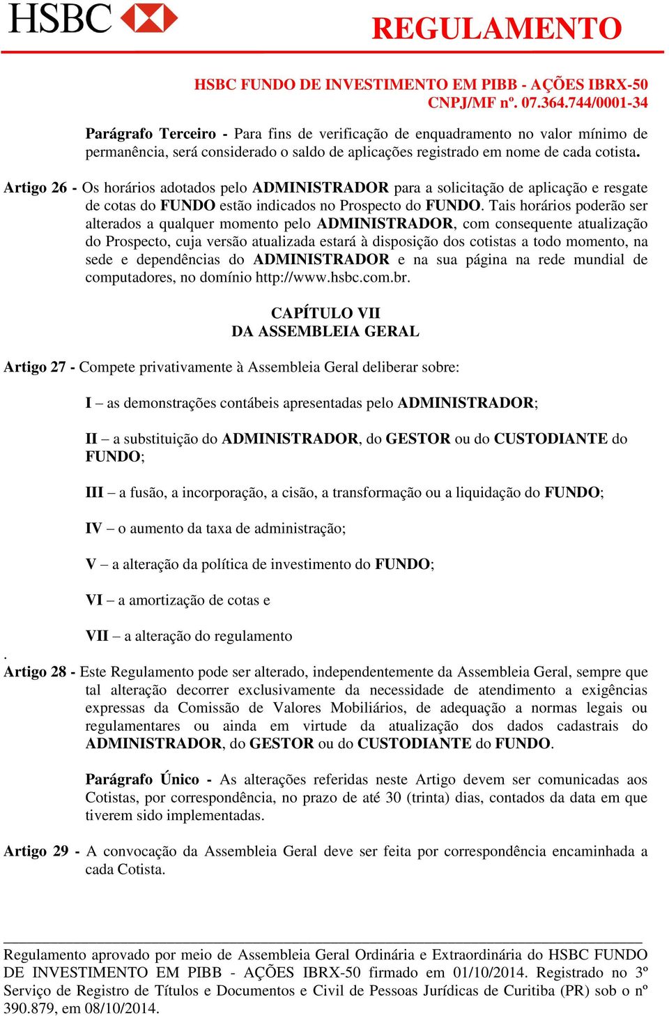 Tais horários poderão ser alterados a qualquer momento pelo ADMINISTRADOR, com consequente atualização do Prospecto, cuja versão atualizada estará à disposição dos cotistas a todo momento, na sede e