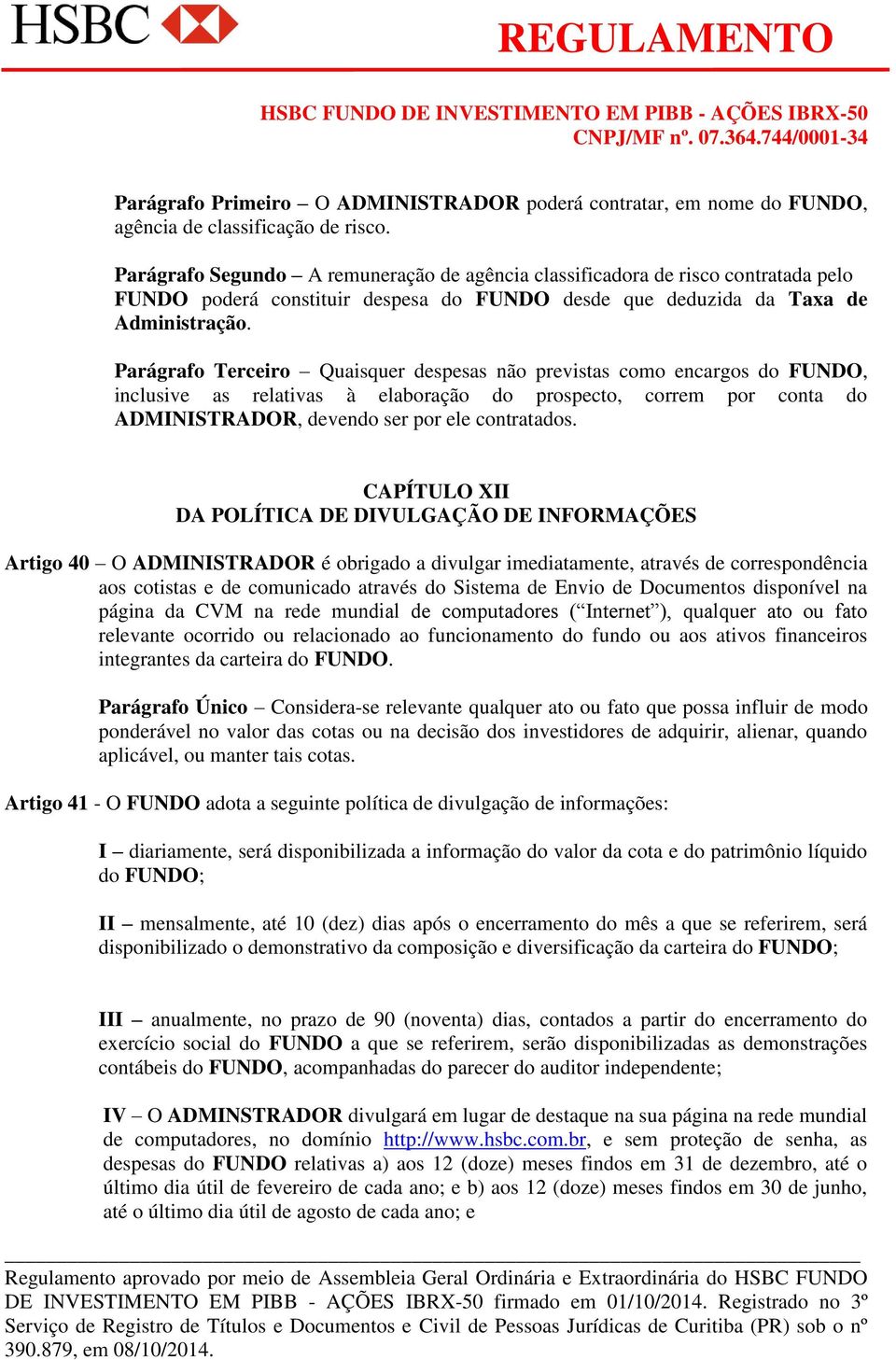 Parágrafo Terceiro Quaisquer despesas não previstas como encargos do FUNDO, inclusive as relativas à elaboração do prospecto, correm por conta do ADMINISTRADOR, devendo ser por ele contratados.