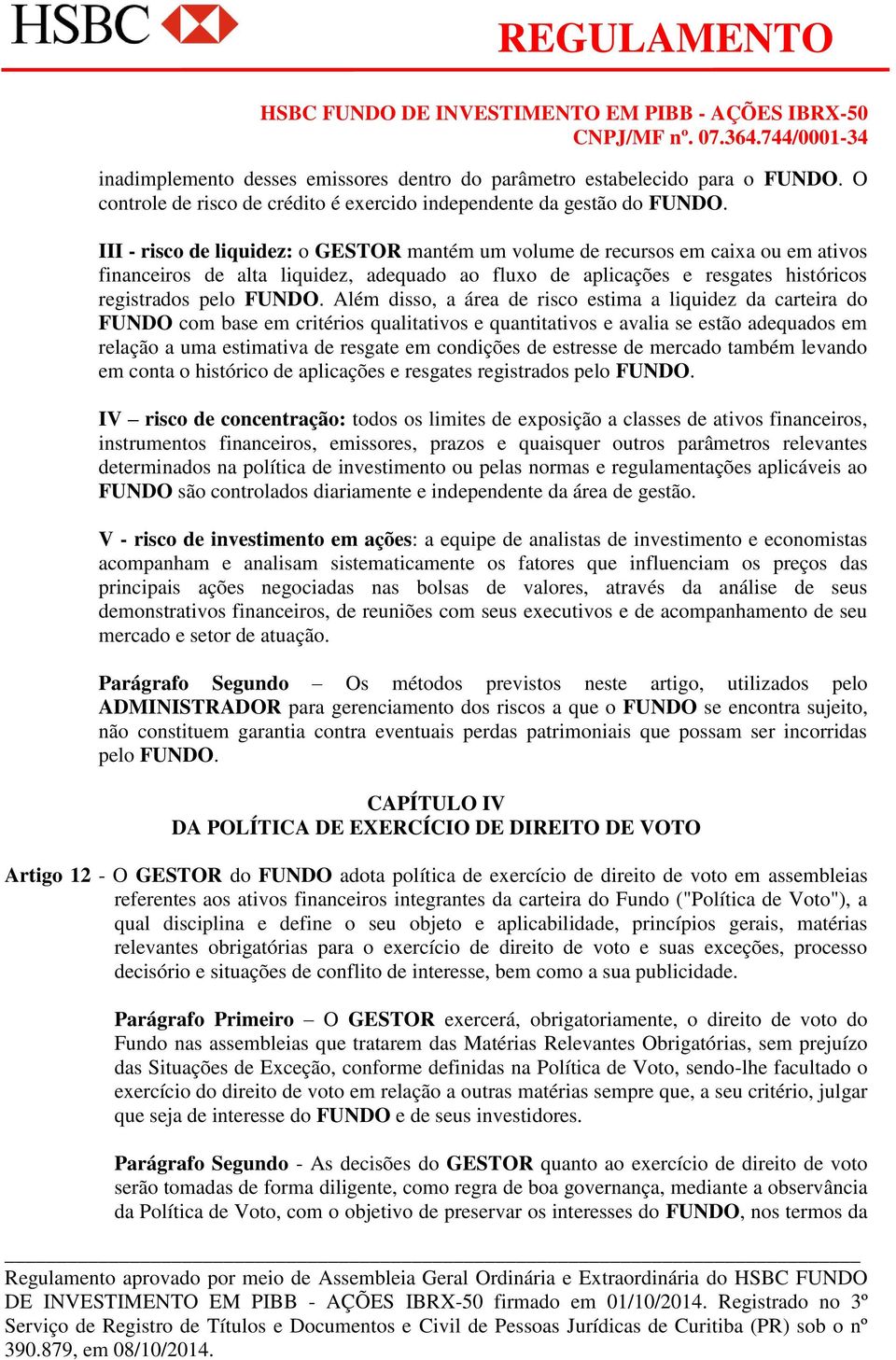 Além disso, a área de risco estima a liquidez da carteira do FUNDO com base em critérios qualitativos e quantitativos e avalia se estão adequados em relação a uma estimativa de resgate em condições