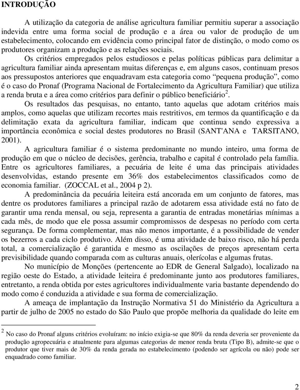 Os critérios empregados pelos estudiosos e pelas políticas públicas para delimitar a agricultura familiar ainda apresentam muitas diferenças e, em alguns casos, continuam presos aos pressupostos