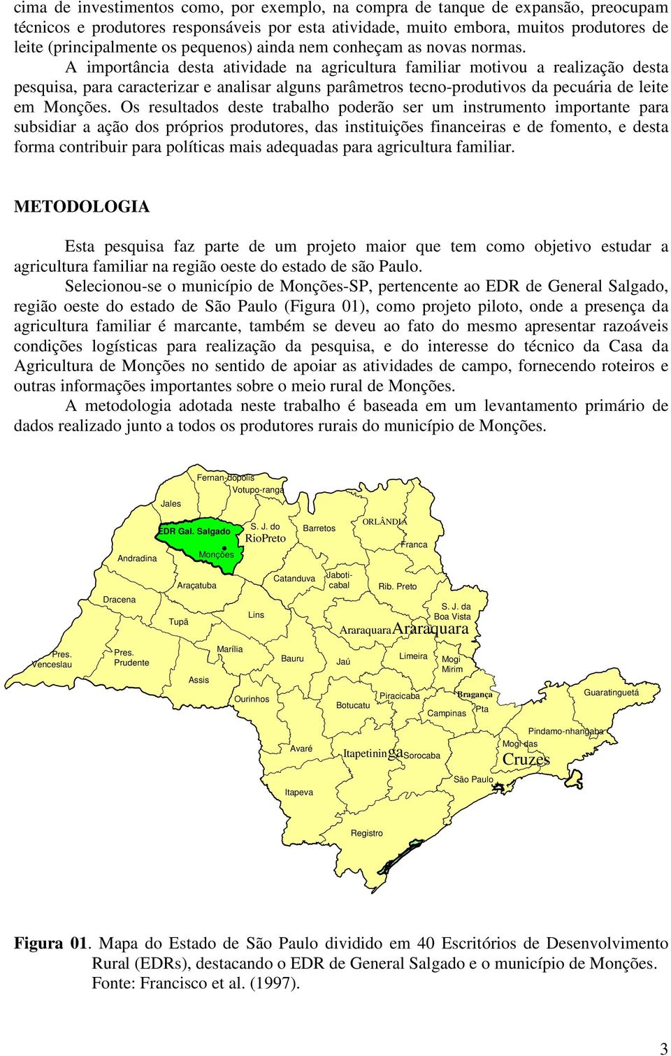 A importância desta atividade na agricultura familiar motivou a realização desta pesquisa, para caracterizar e analisar alguns parâmetros tecno-produtivos da pecuária de leite em Monções.