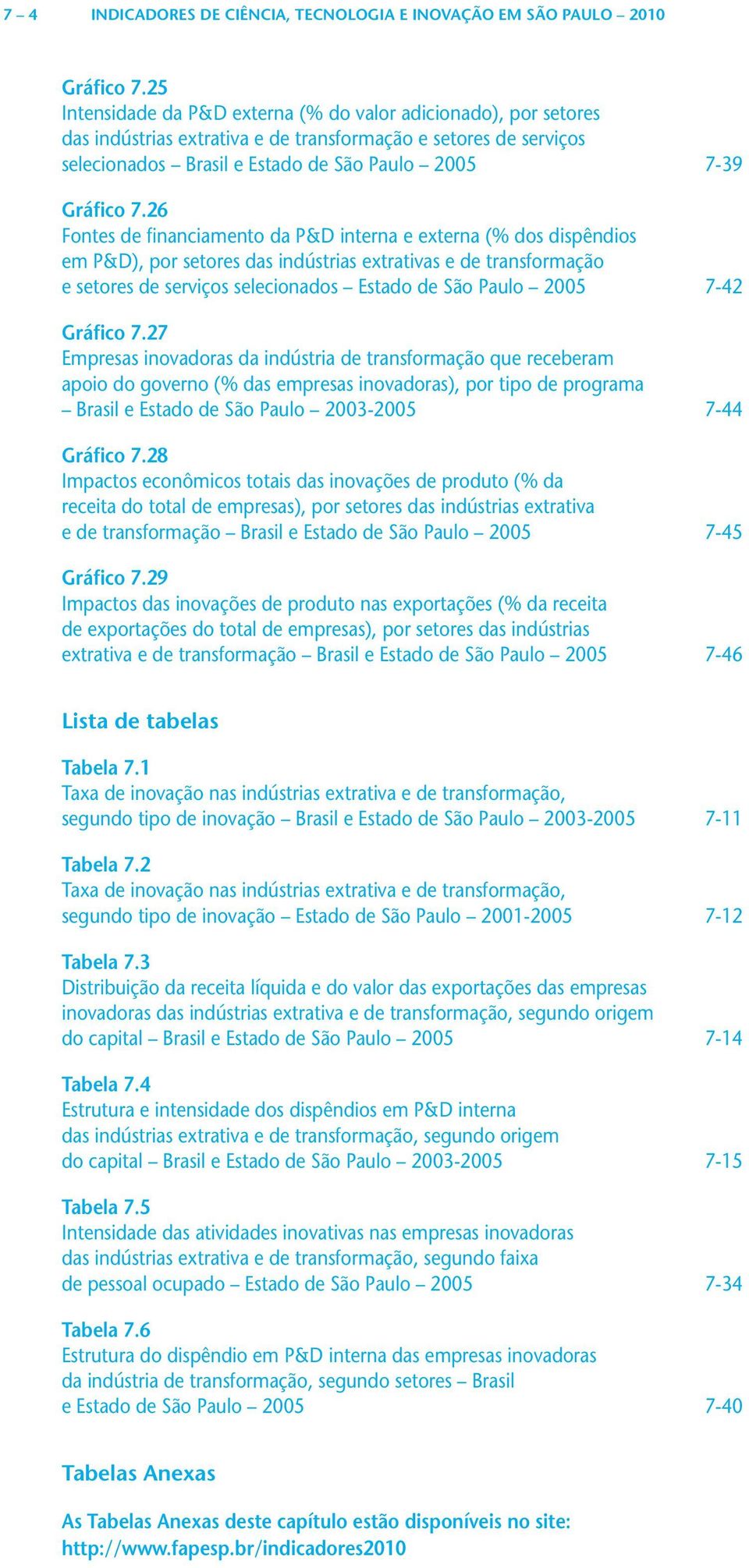 26 Fontes de financiamento da P&D interna e externa ( dos dispêndios em P&D), por setores das indústrias extrativas e de transformação e setores de serviços selecionados Estado de São Paulo 2005 7-42