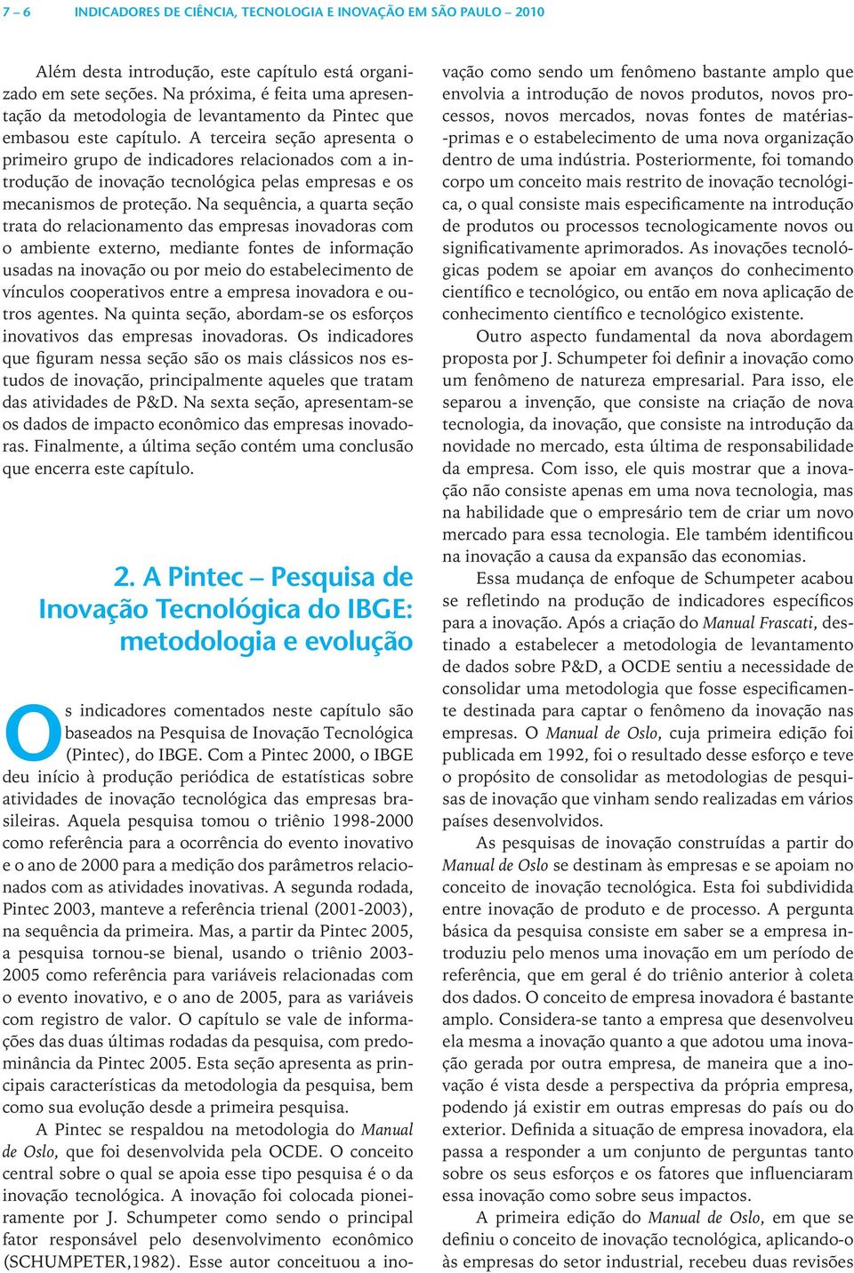 A terceira seção apresenta o primeiro grupo de indicadores relacionados com a introdução de inovação tecnológica pelas empresas e os mecanismos de proteção.