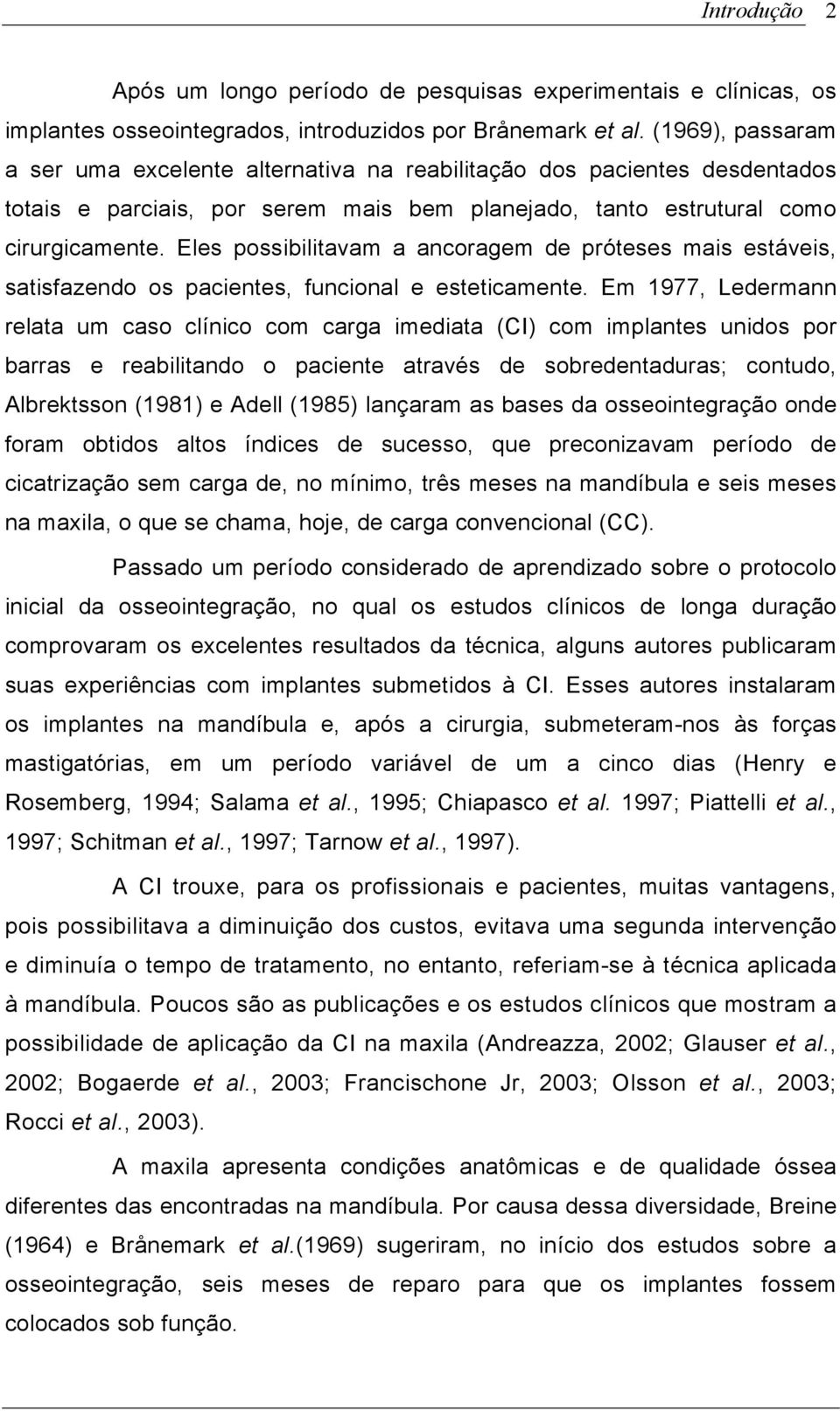 Eles possibilitavam a ancoragem de próteses mais estáveis, satisfazendo os pacientes, funcional e esteticamente.