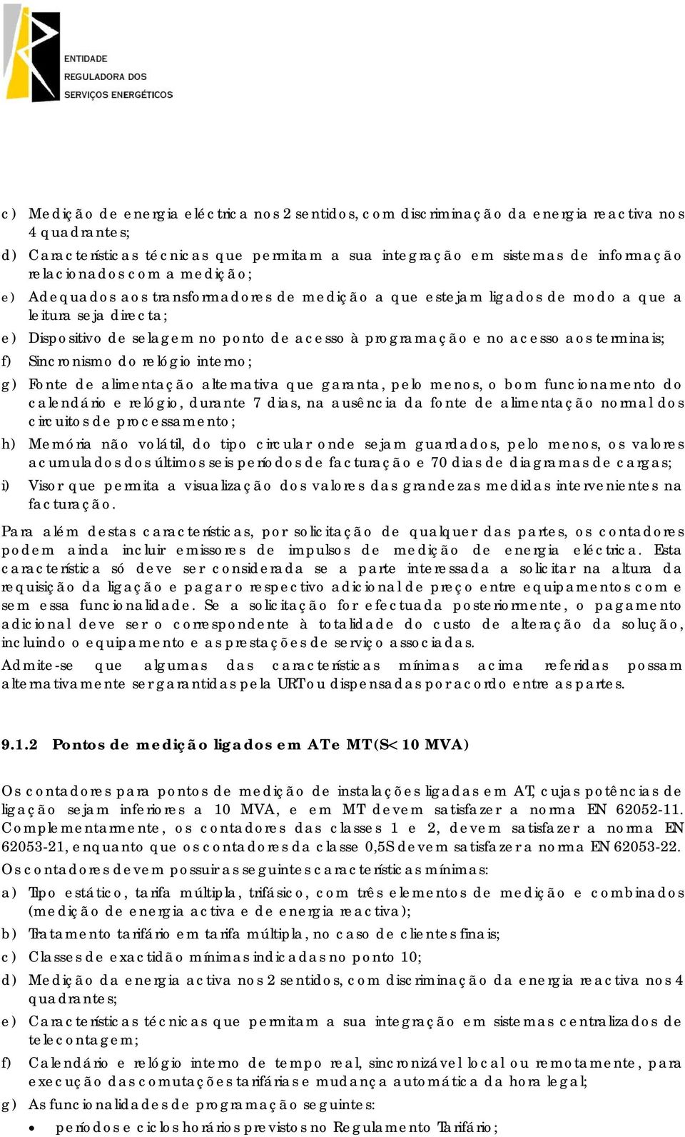 acesso aos terminais; f) Sincronismo do relógio interno; g) Fonte de alimentação alternativa que garanta, pelo menos, o bom funcionamento do calendário e relógio, durante 7 dias, na ausência da fonte