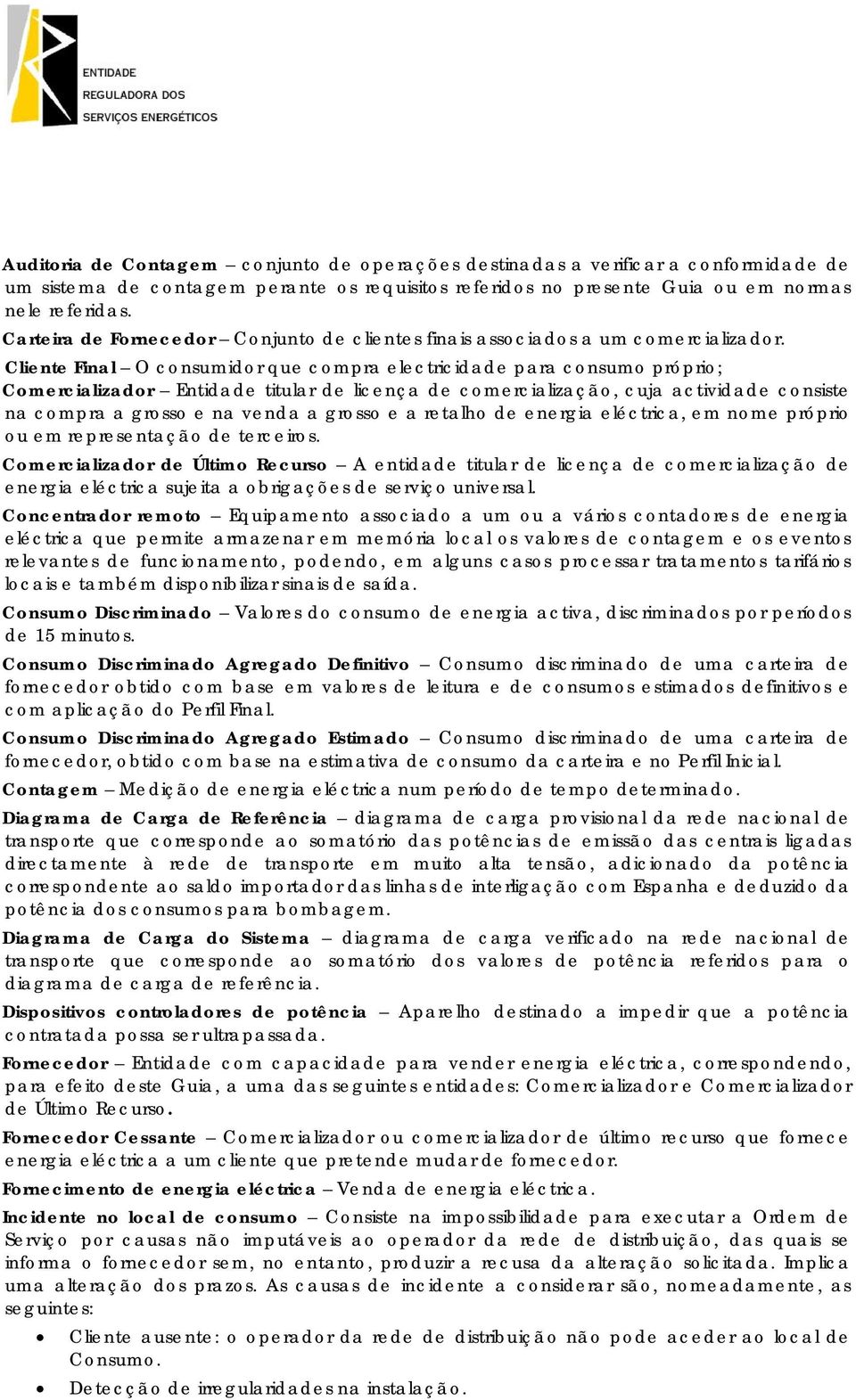 Cliente Final O consumidor que compra electricidade para consumo próprio; Comercializador Entidade titular de licença de comercialização, cuja actividade consiste na compra a grosso e na venda a