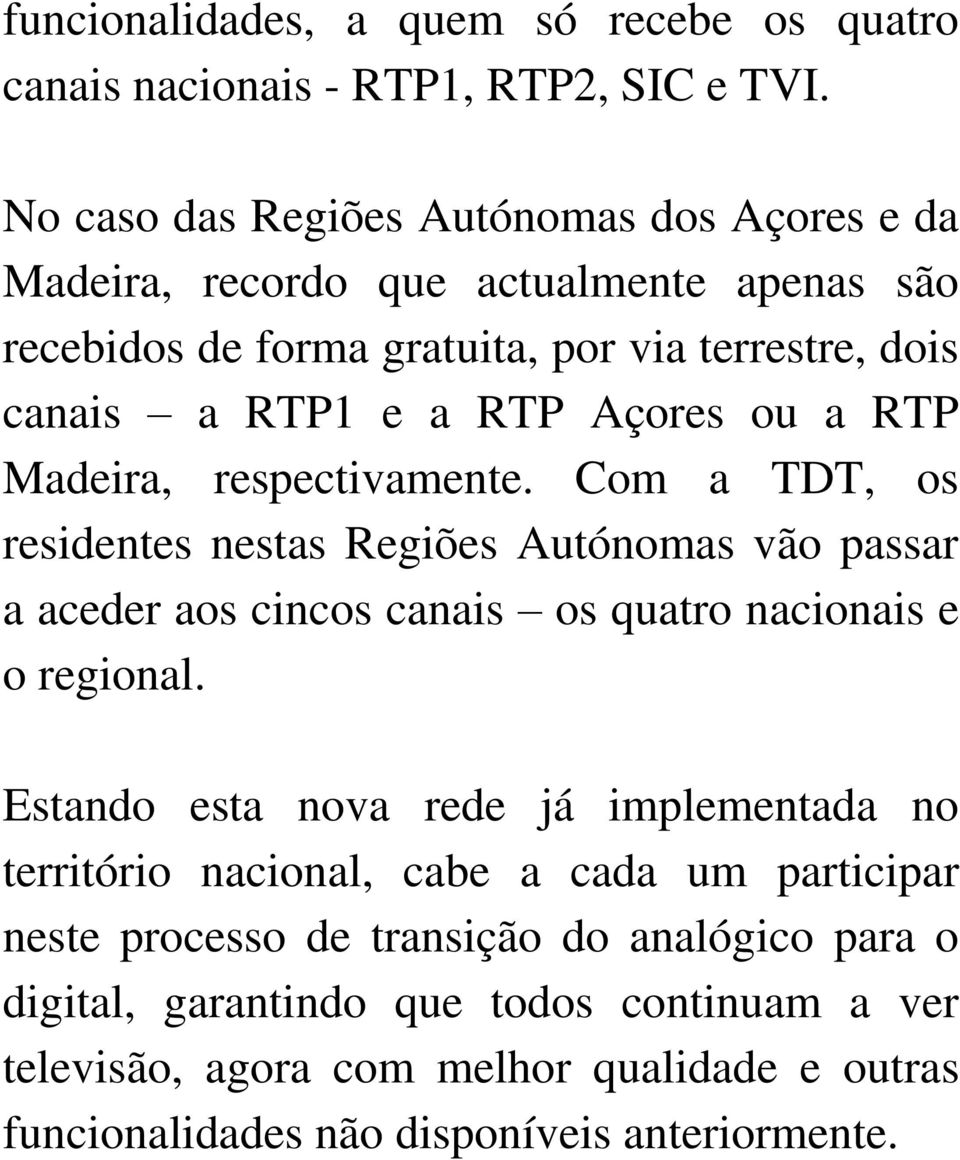 ou a RTP Madeira, respectivamente. Com a TDT, os residentes nestas Regiões Autónomas vão passar a aceder aos cincos canais os quatro nacionais e o regional.