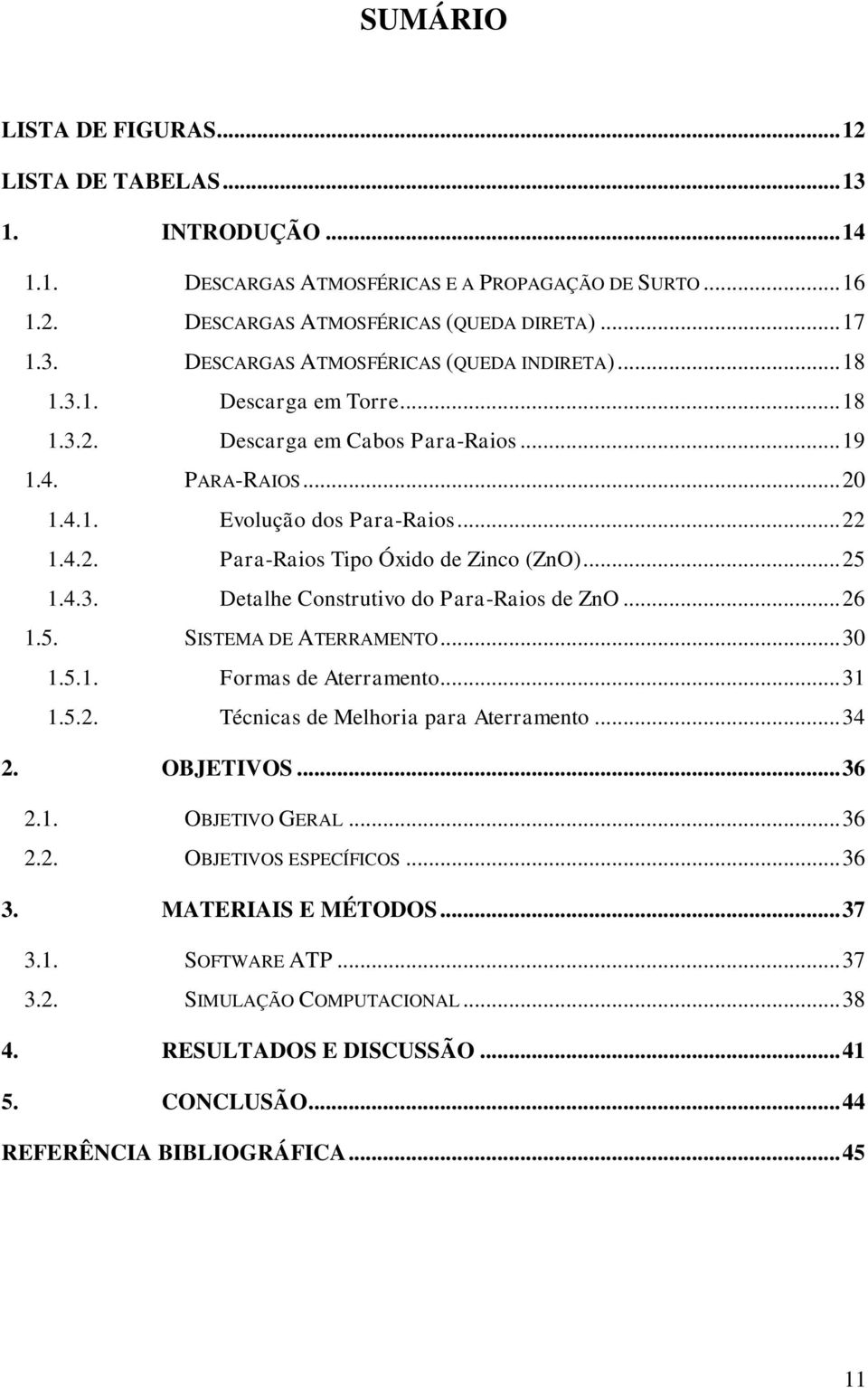 .. 26 1.5. SISTEMA DE ATERRAMENTO... 30 1.5.1. Formas de Aterramento... 31 1.5.2. Técnicas de Melhoria para Aterramento... 34 2. OBJETIVOS... 36 2.1. OBJETIVO GERAL... 36 2.2. OBJETIVOS ESPECÍFICOS.