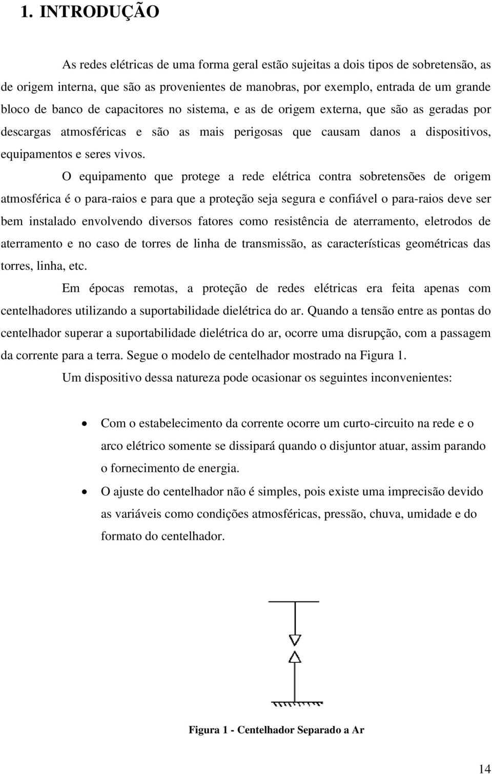 O equipamento que protege a rede elétrica contra sobretensões de origem atmosférica é o para-raios e para que a proteção seja segura e confiável o para-raios deve ser bem instalado envolvendo