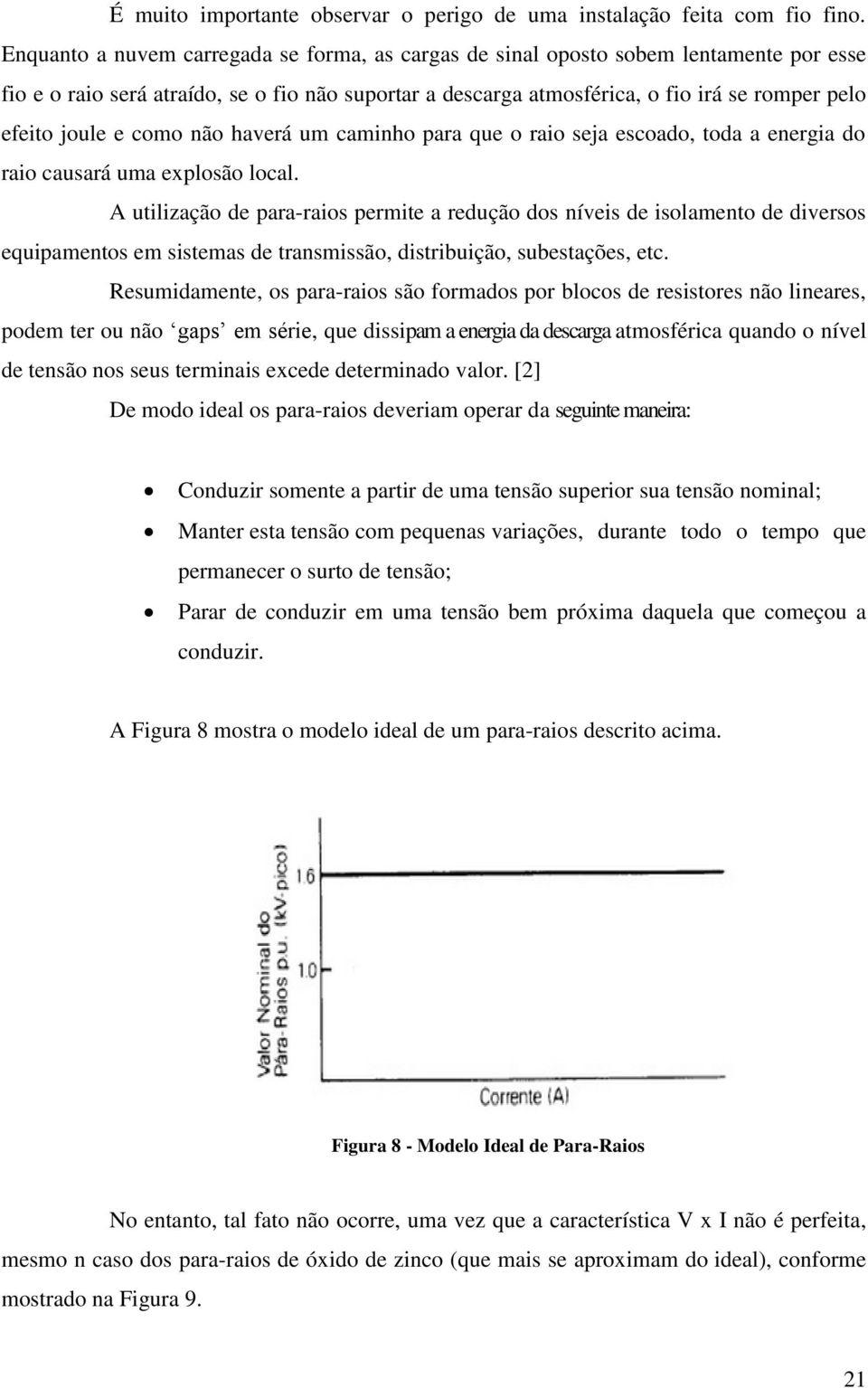 e como não haverá um caminho para que o raio seja escoado, toda a energia do raio causará uma explosão local.